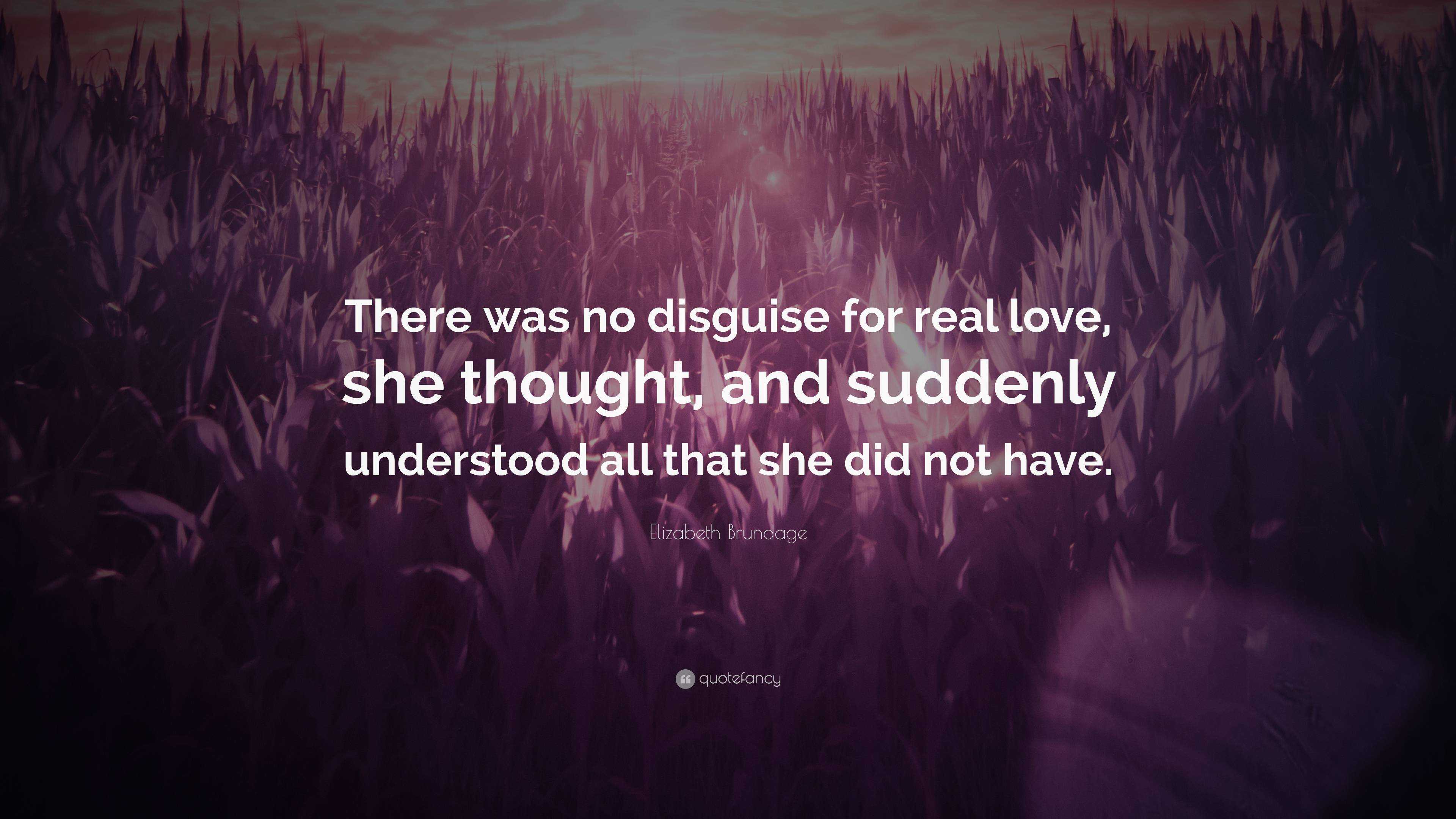 Elizabeth Brundage Quote: “There was no disguise for real love, she ...