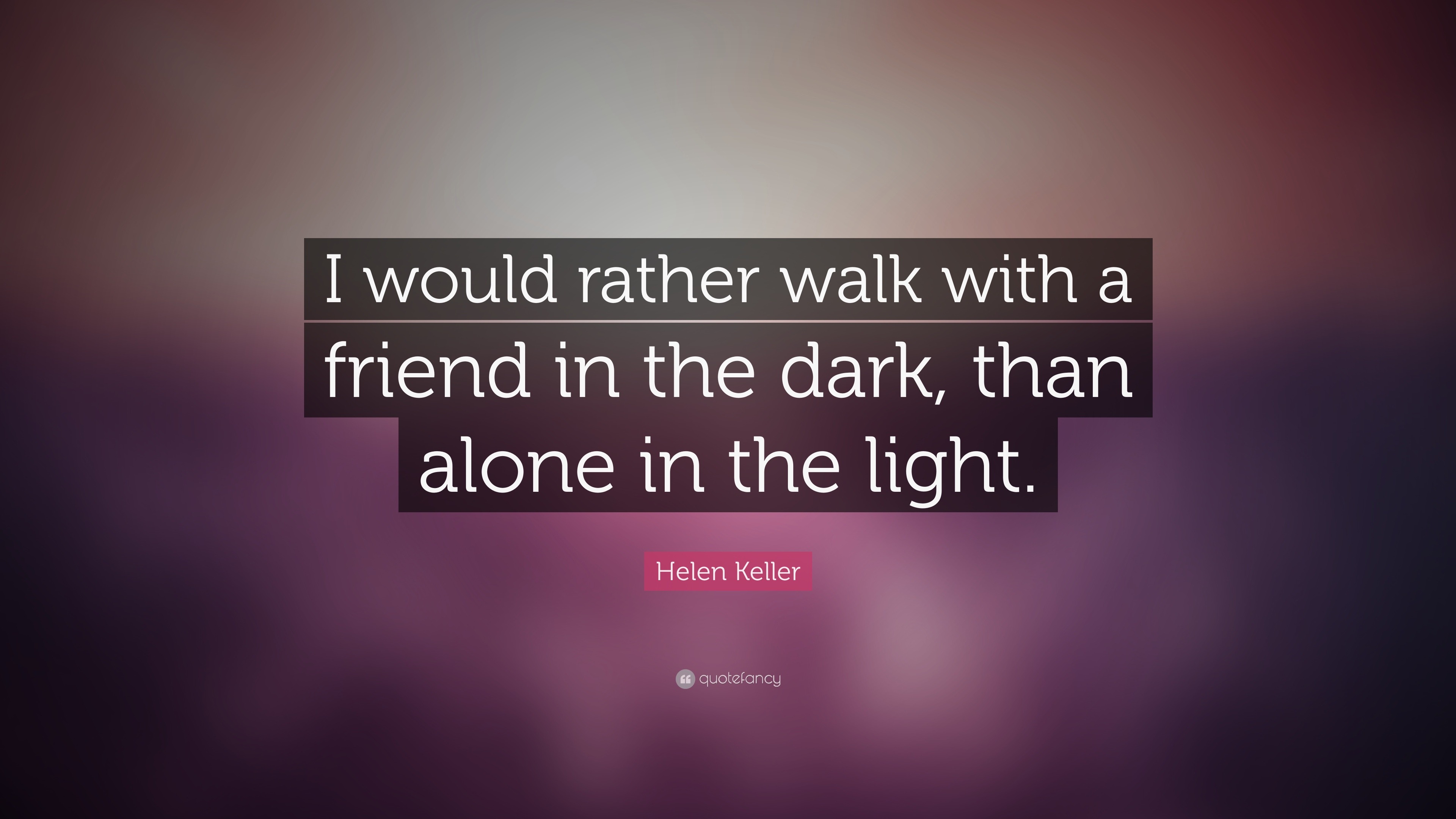 Helen Keller Quote: “I would rather walk with a friend in the dark ...