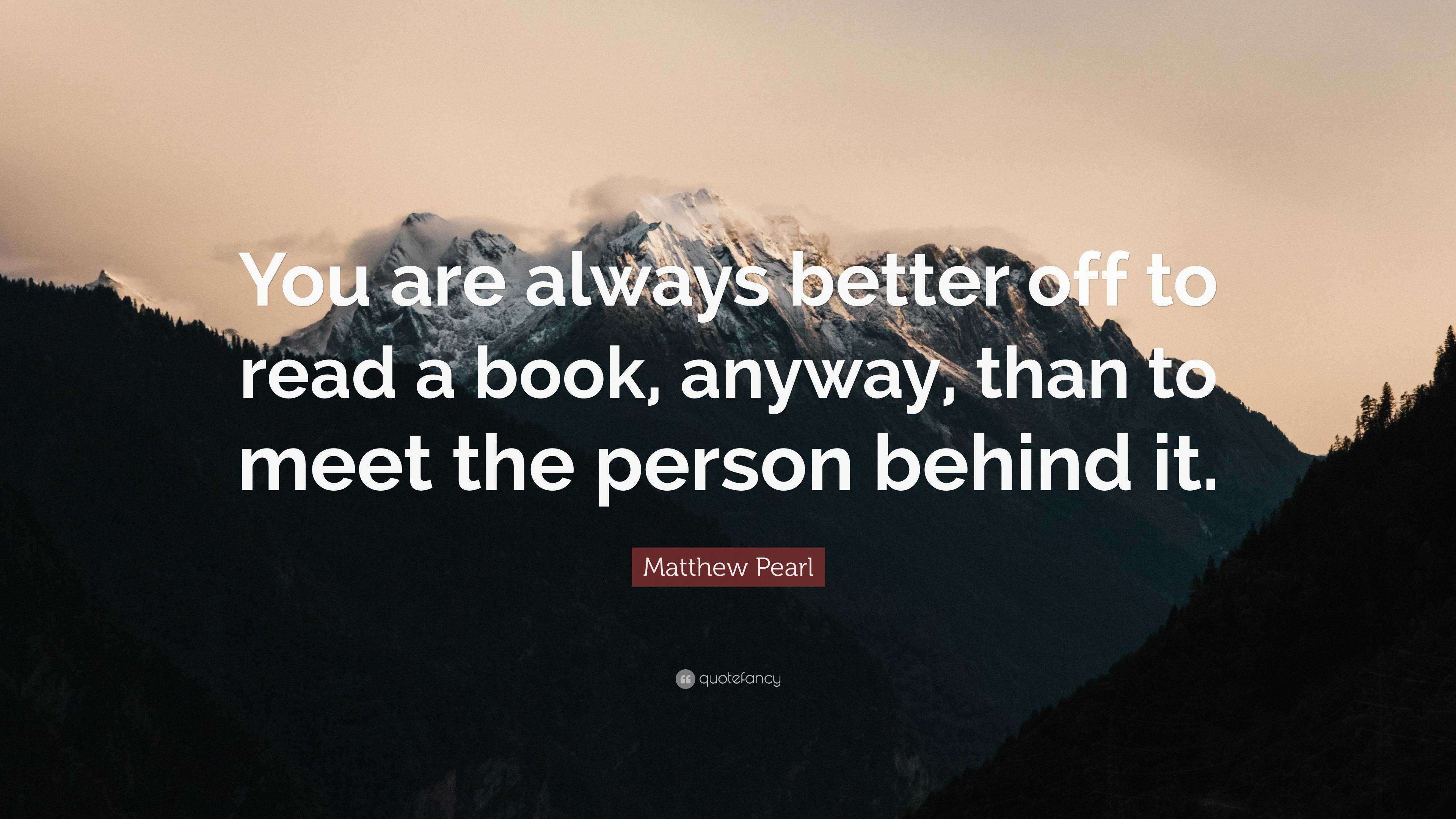 Matthew Pearl Quote: “You are always better off to read a book, anyway ...