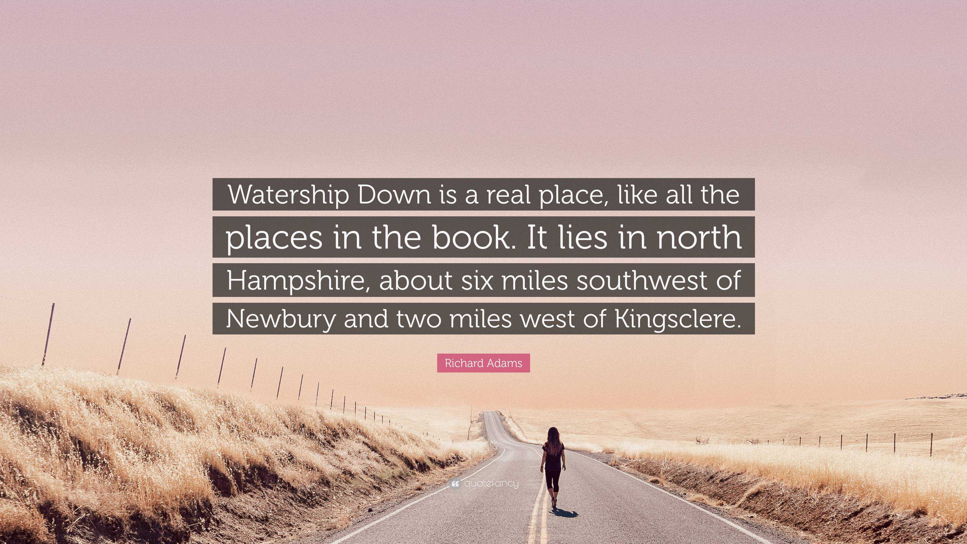 Richard Adams Quote: “Watership Down Is A Real Place, Like All The ...