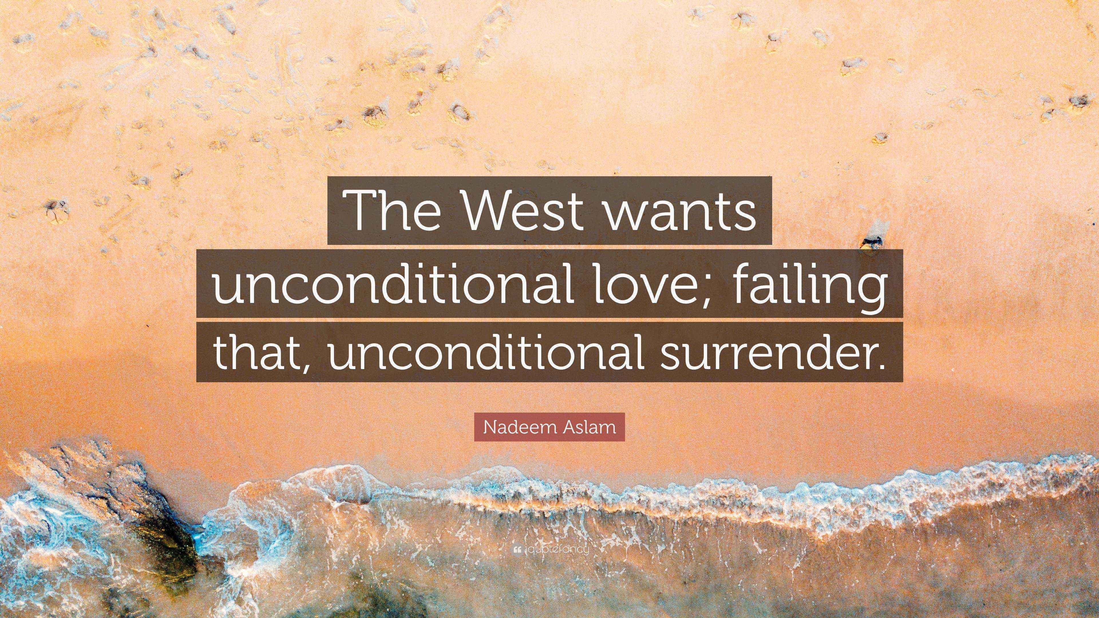 Nadeem Aslam Quote “The West wants unconditional love; failing that