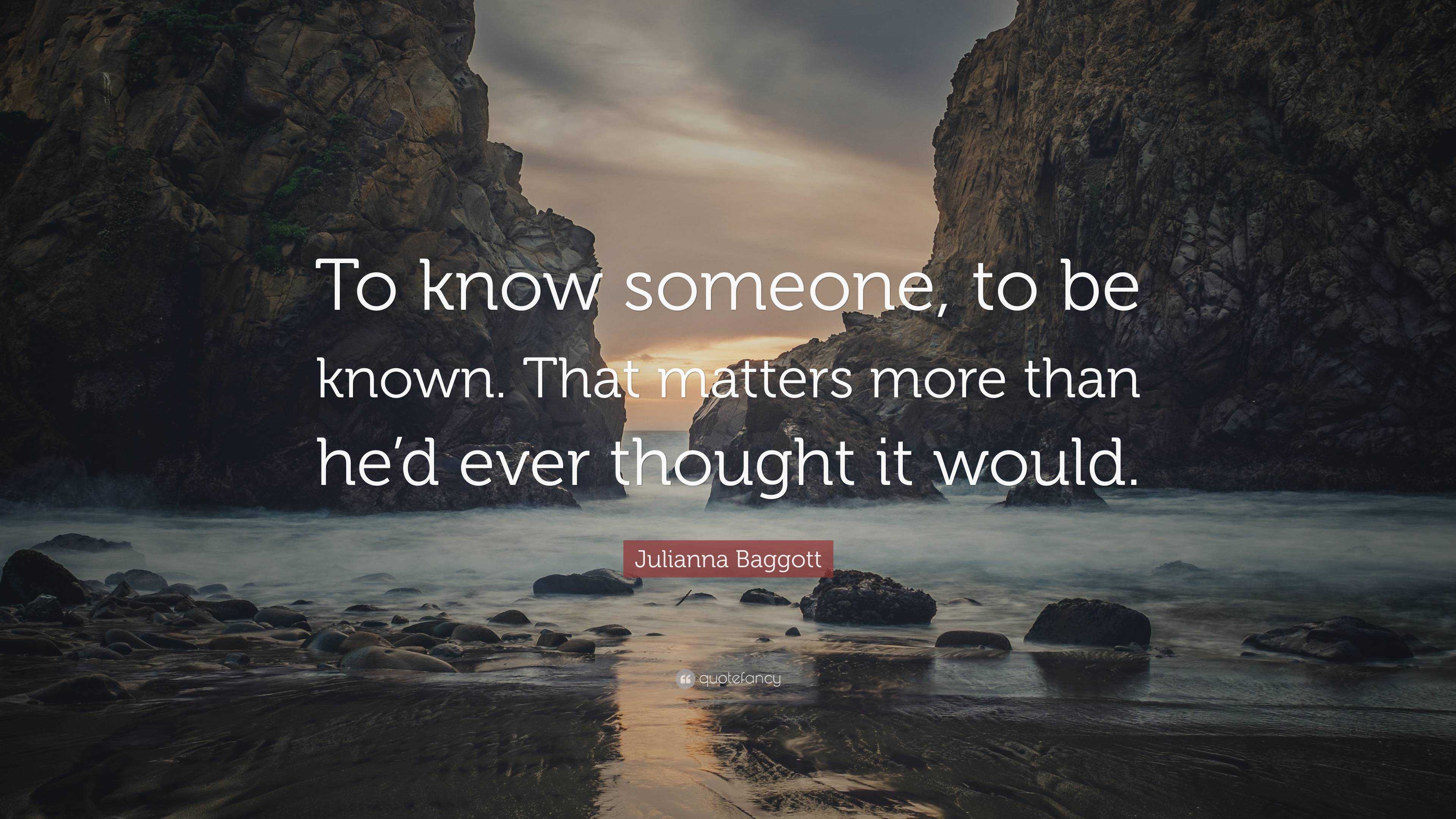 Julianna Baggott Quote: “To know someone, to be known. That matters ...