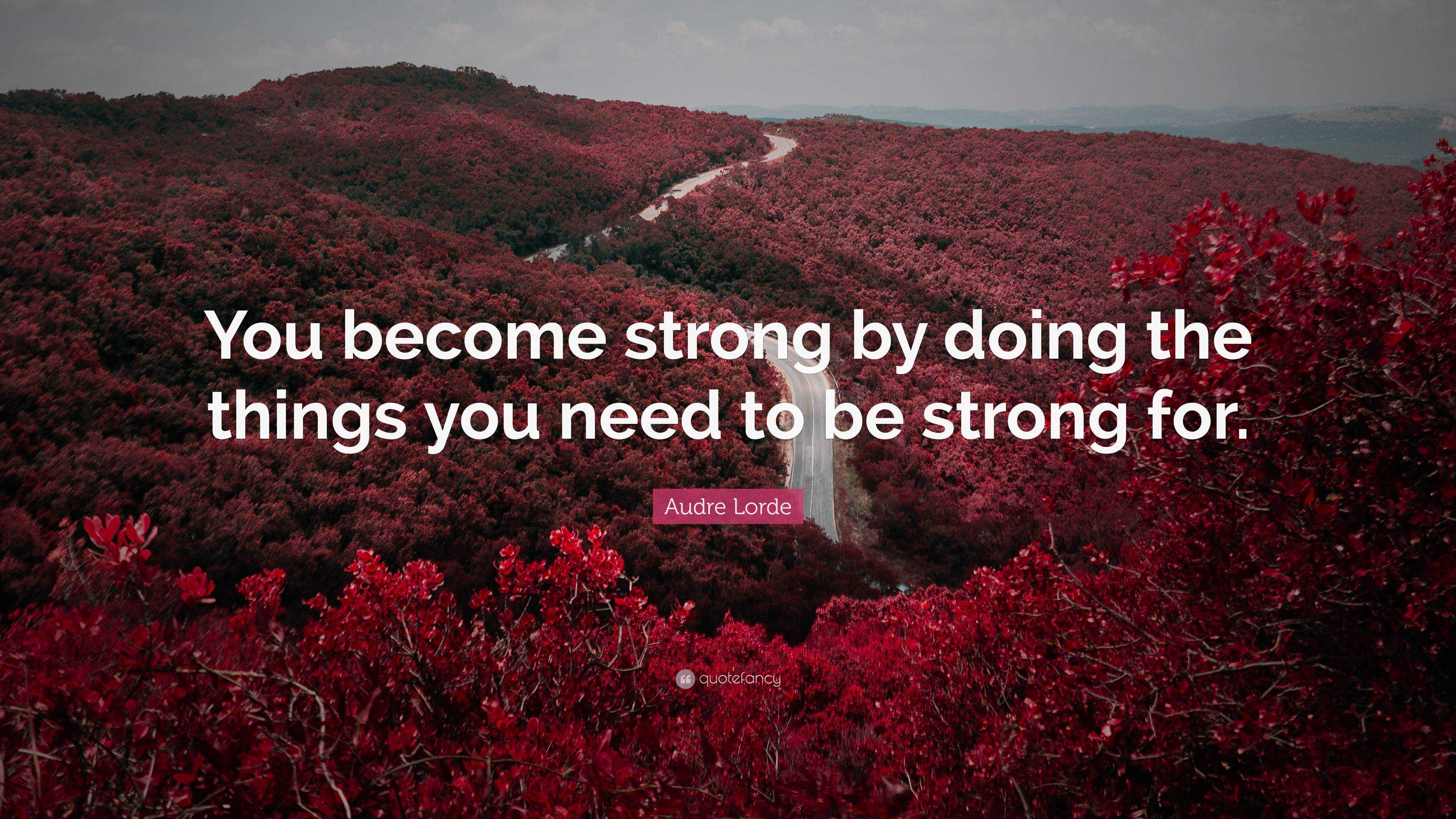 Audre Lorde Quote: “You become strong by doing the things you need to ...