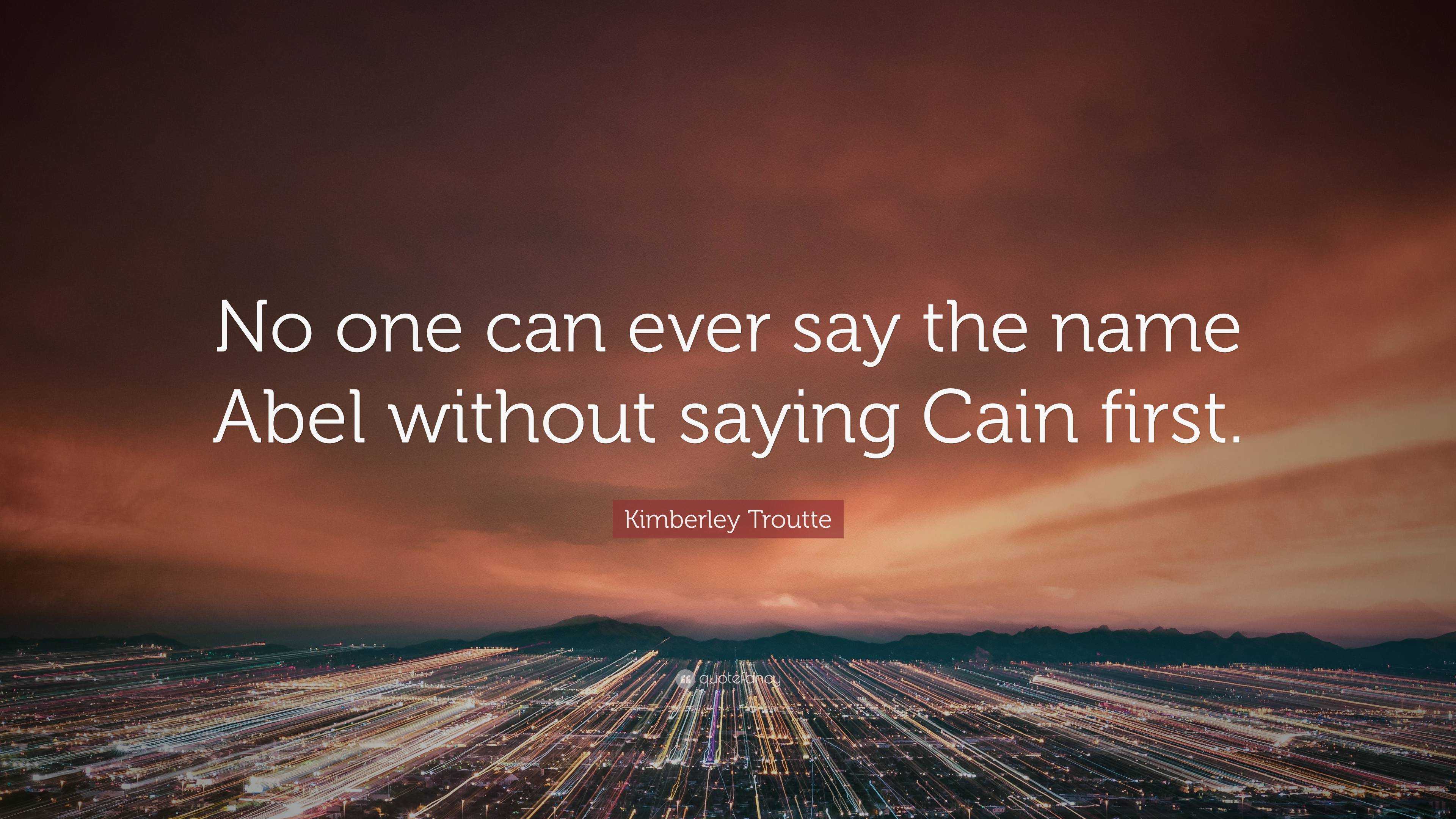 Kimberley Troutte Quote: “No One Can Ever Say The Name Abel Without Saying  Cain First.”