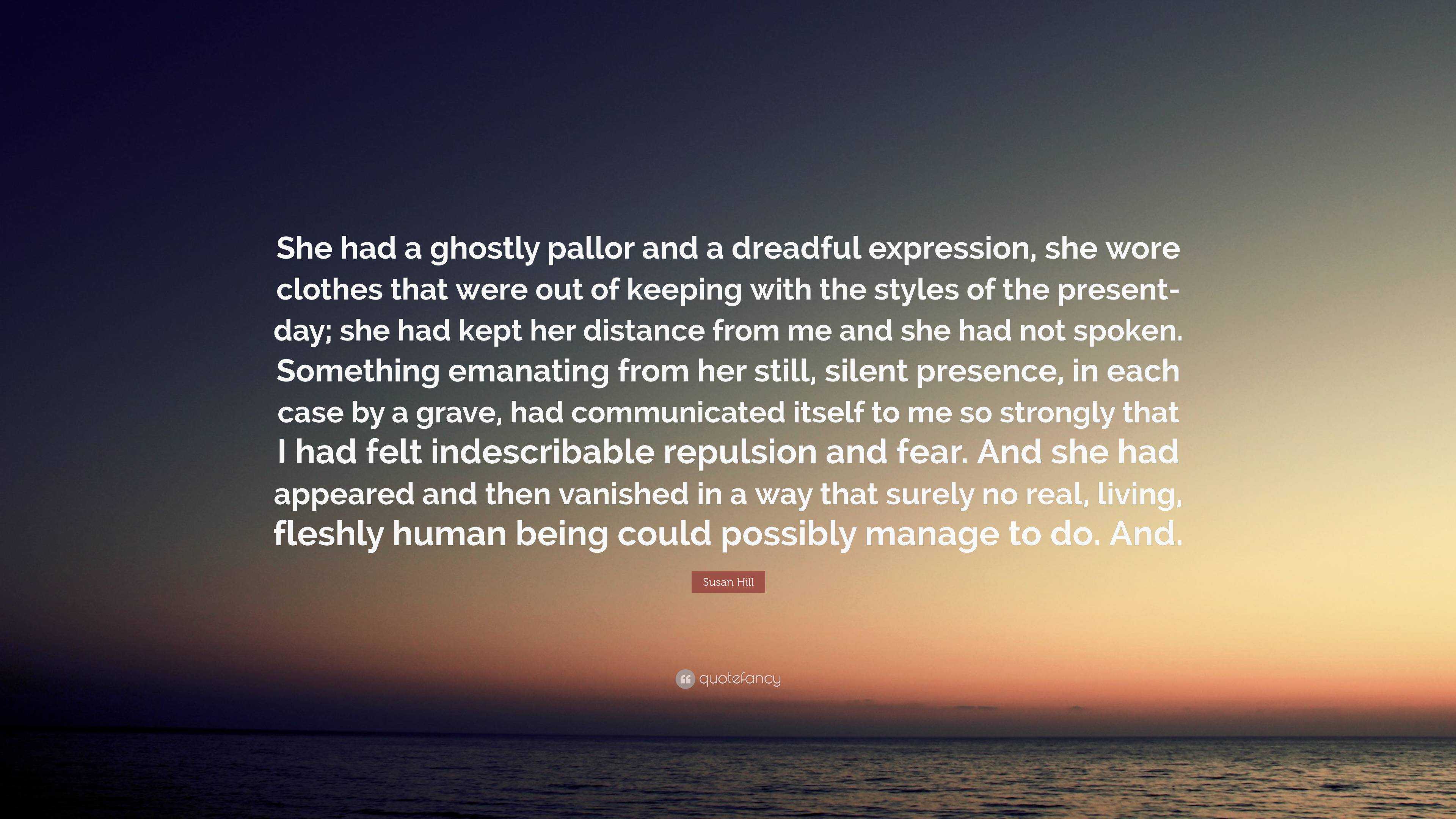 Susan Hill Quote: “She had a ghostly pallor and a dreadful expression ...