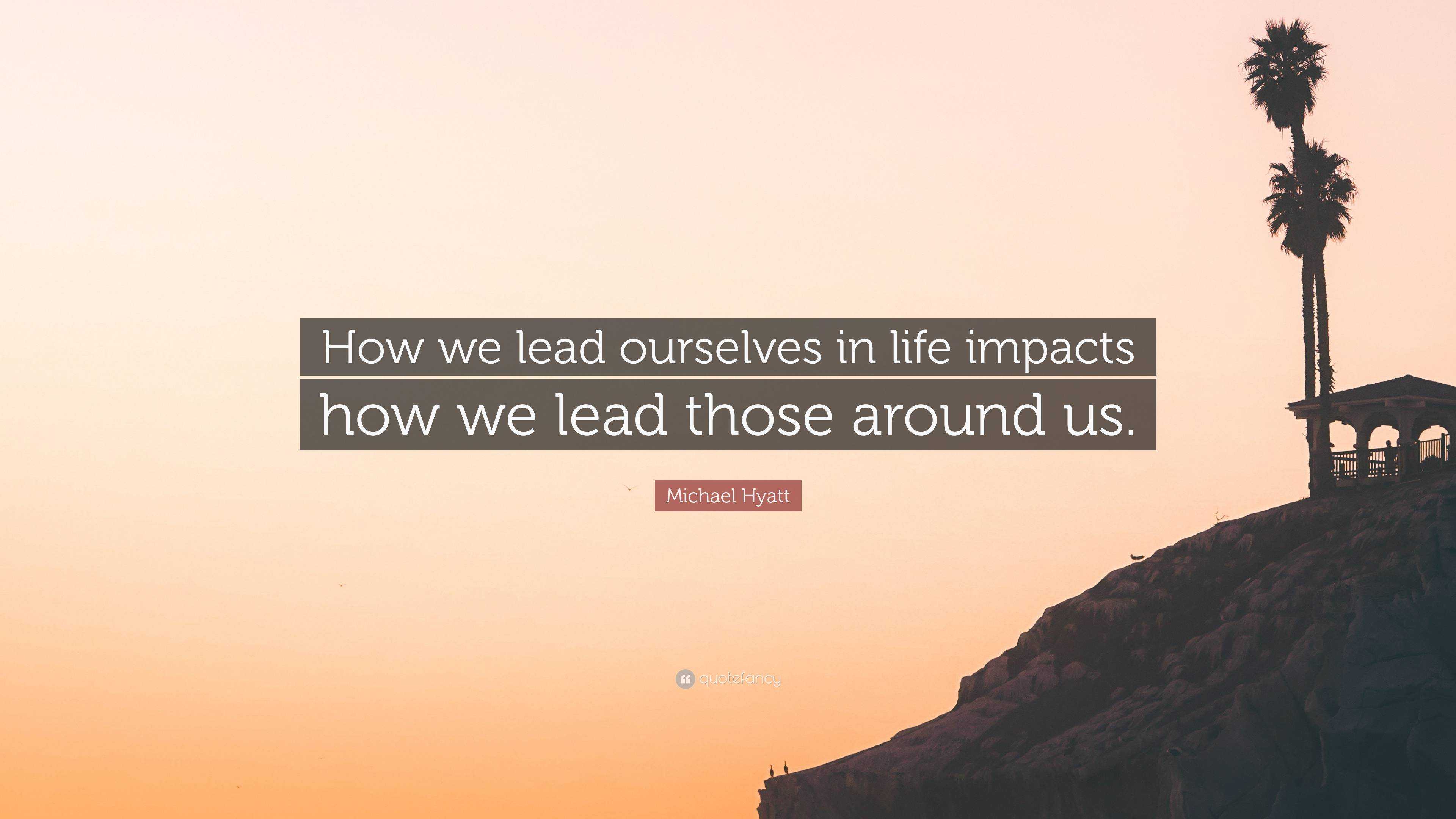 Michael Hyatt Quote: “How we lead ourselves in life impacts how we lead ...