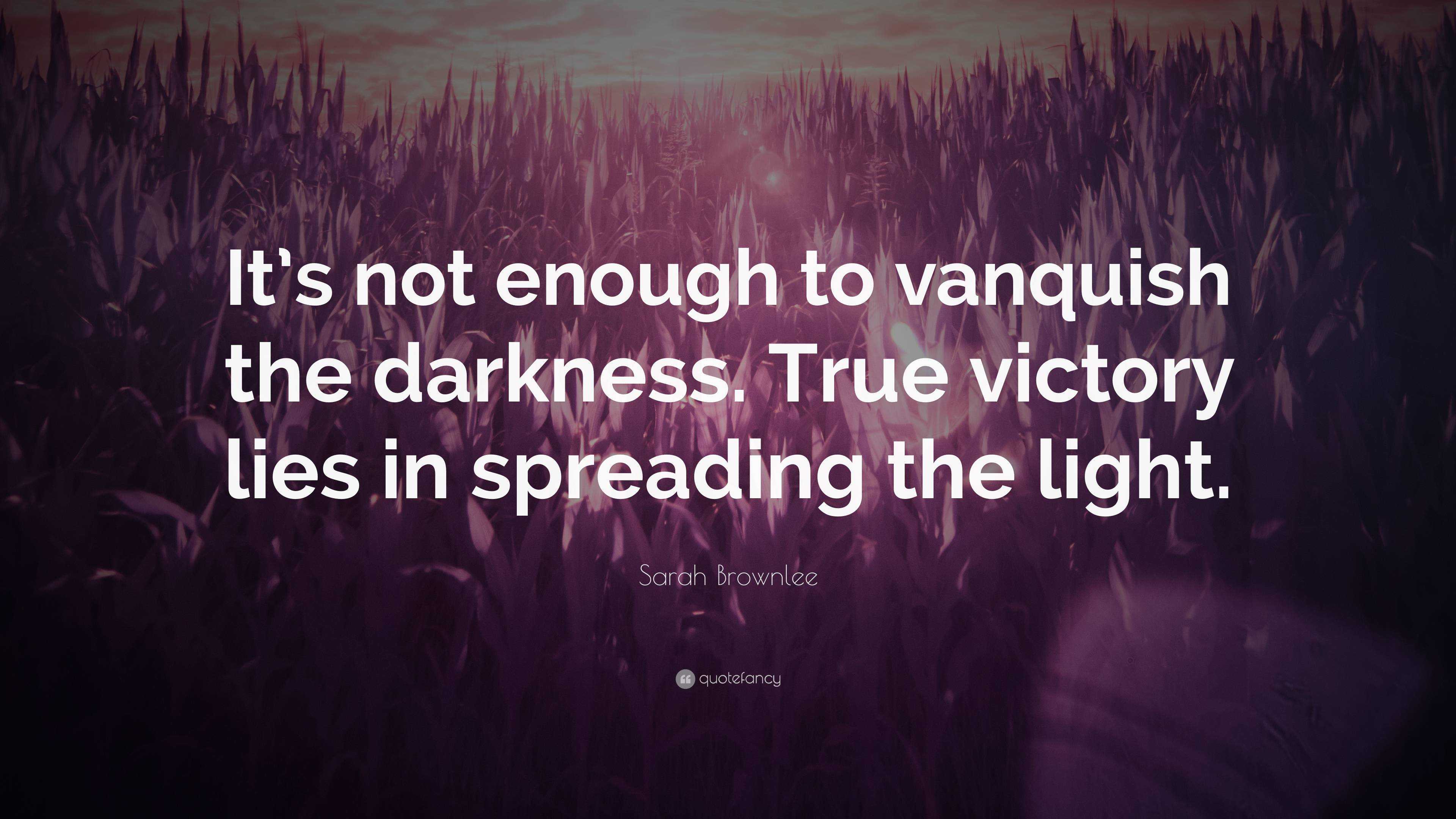 Sarah Brownlee Quote: “It’s not enough to vanquish the darkness. True ...