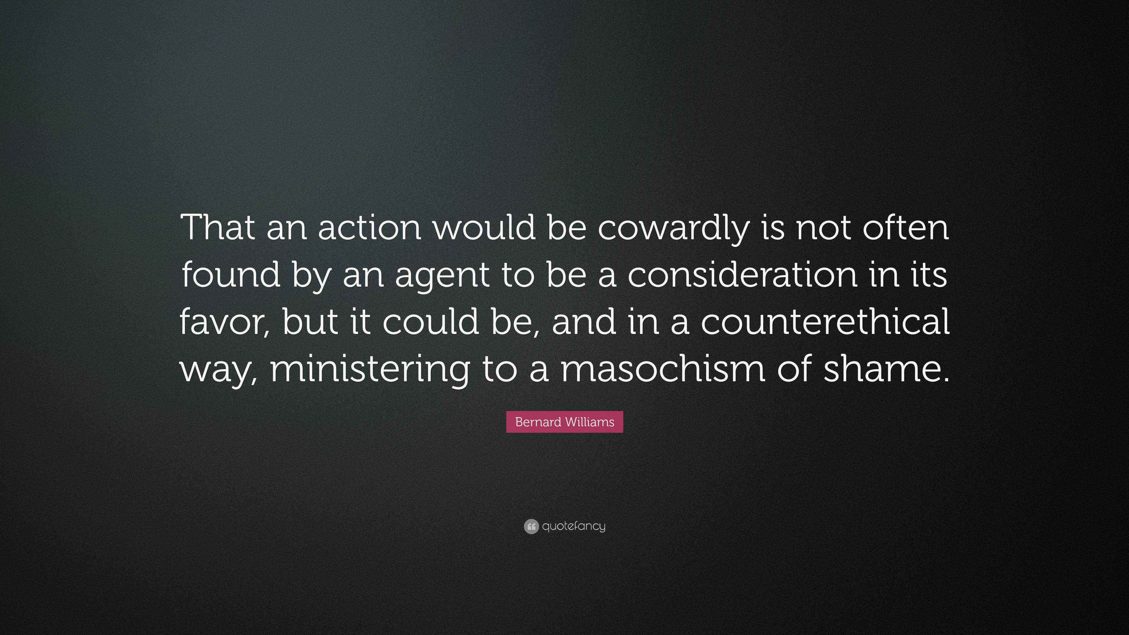 Bernard Williams Quote: “That an action would be cowardly is not often