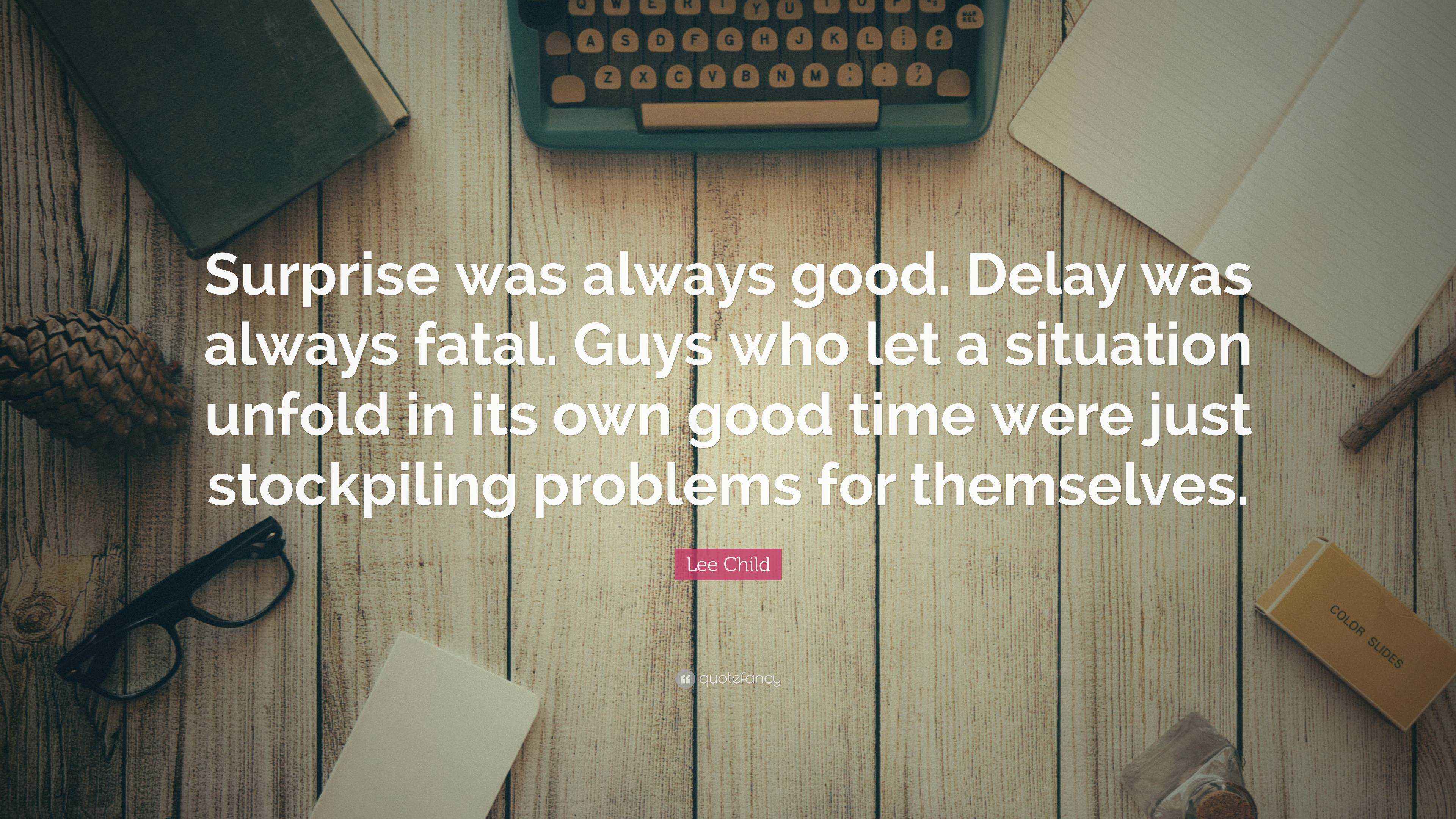 Lee Child Quote: “Surprise was always good. Delay was always fatal ...