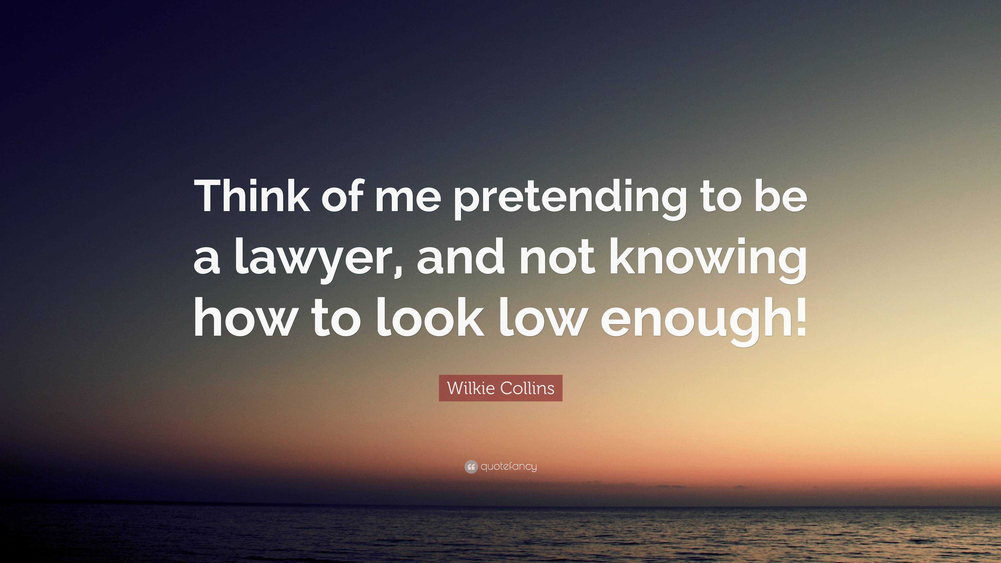 Wilkie Collins Quote “Think of me pretending to be a lawyer, and not