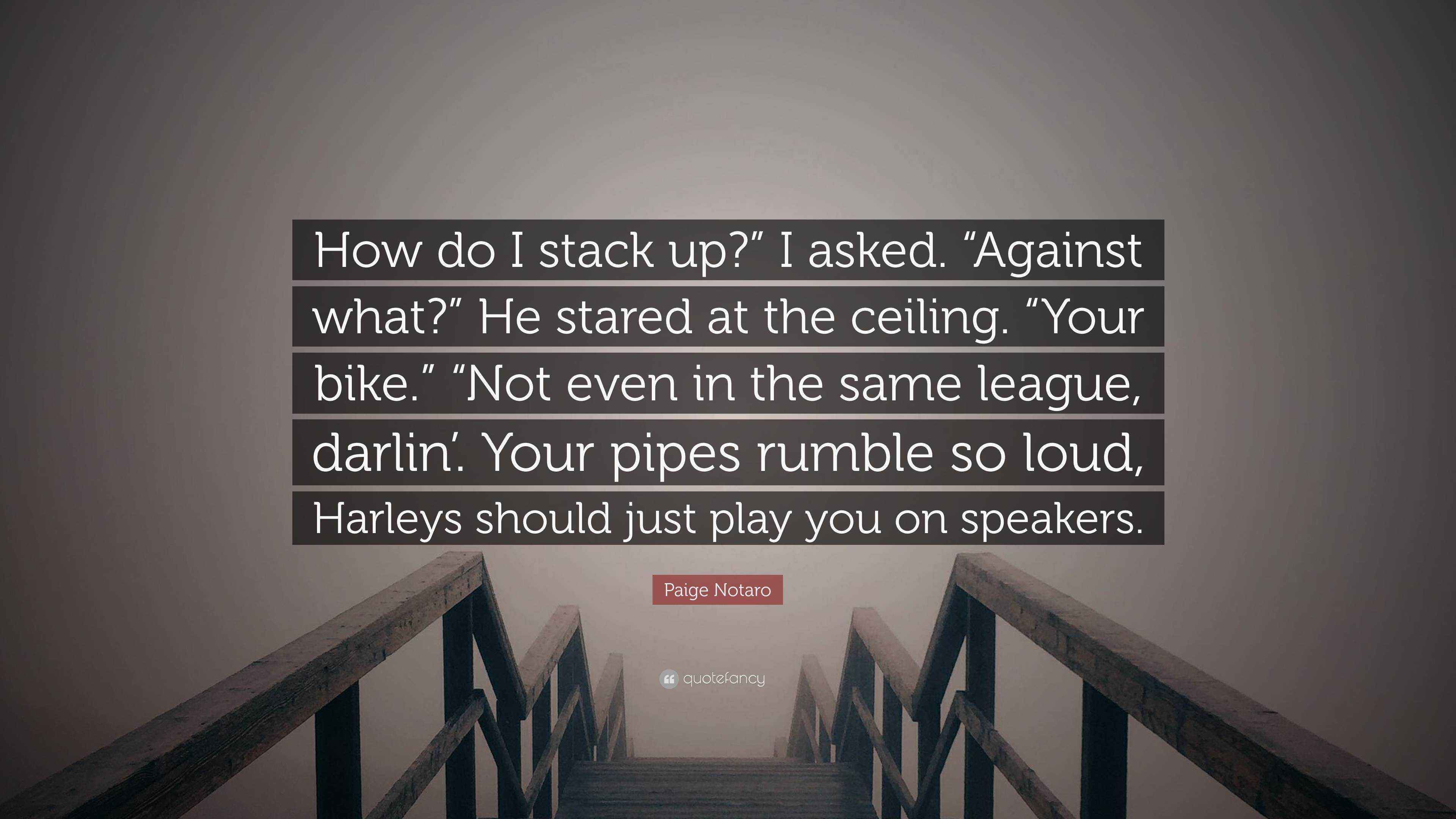 Paige Notaro Quote: “How do I stack up?” I asked. “Against what?” He ...