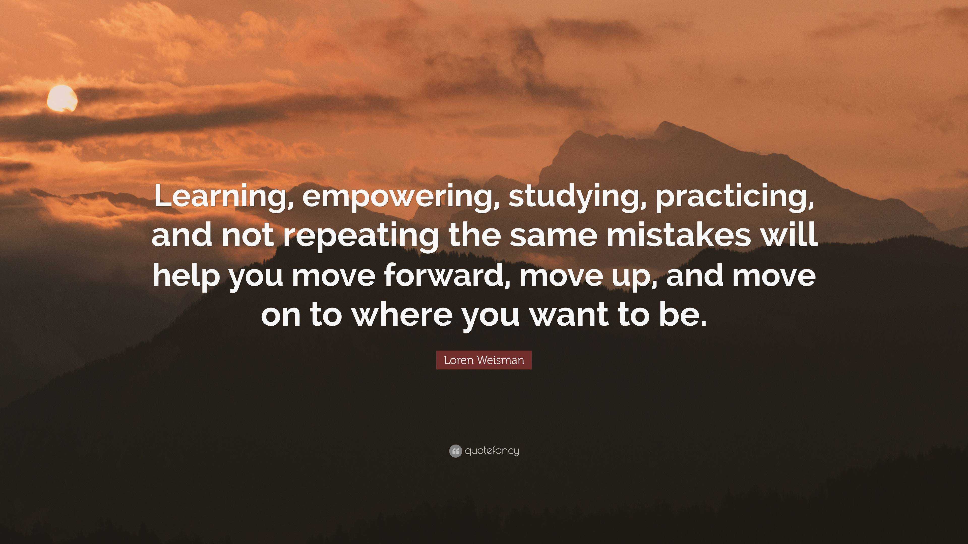 Loren Weisman Quote: “Learning, empowering, studying, practicing, and ...