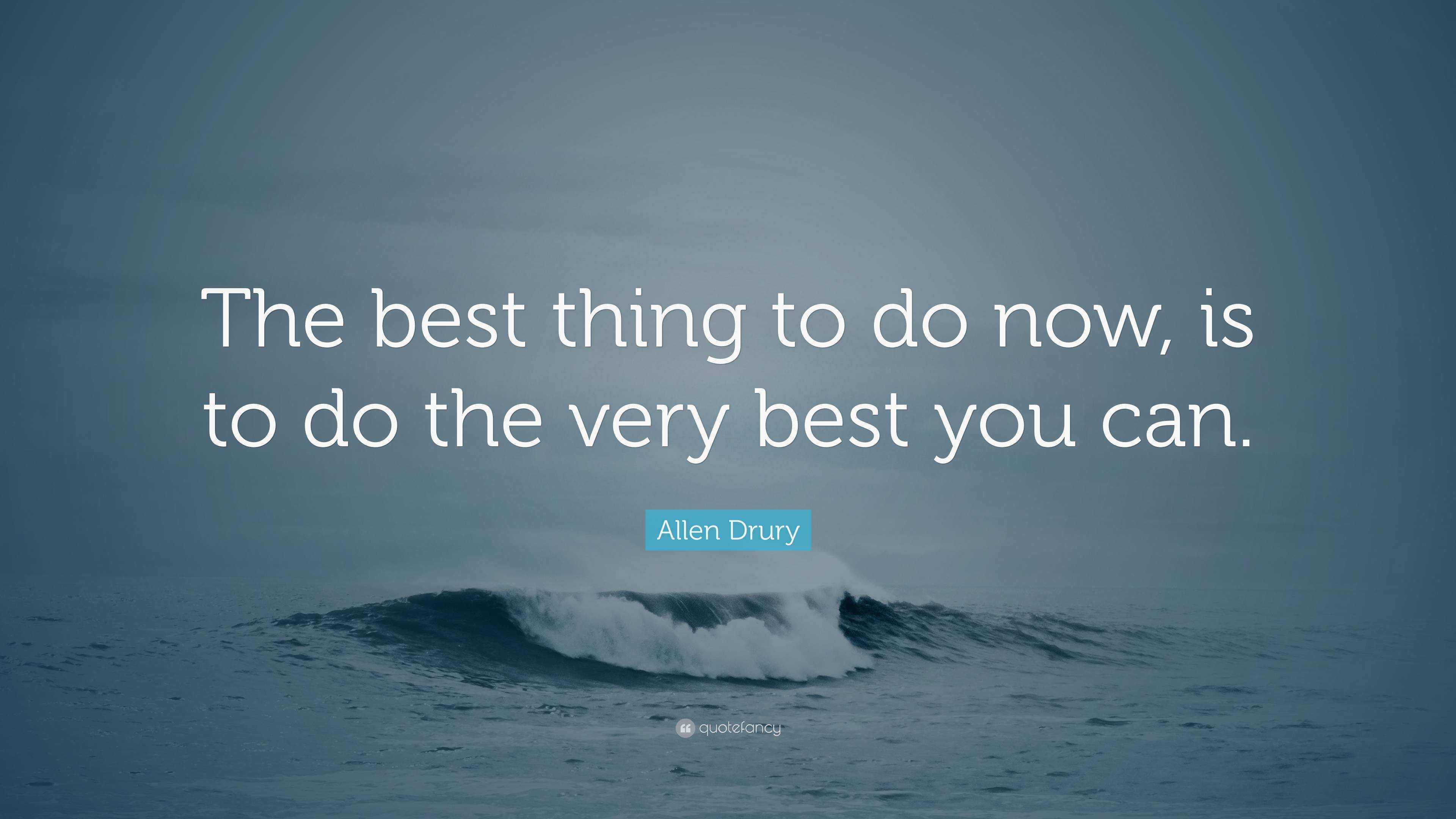 Allen Drury Quote: “The best thing to do now, is to do the very best ...