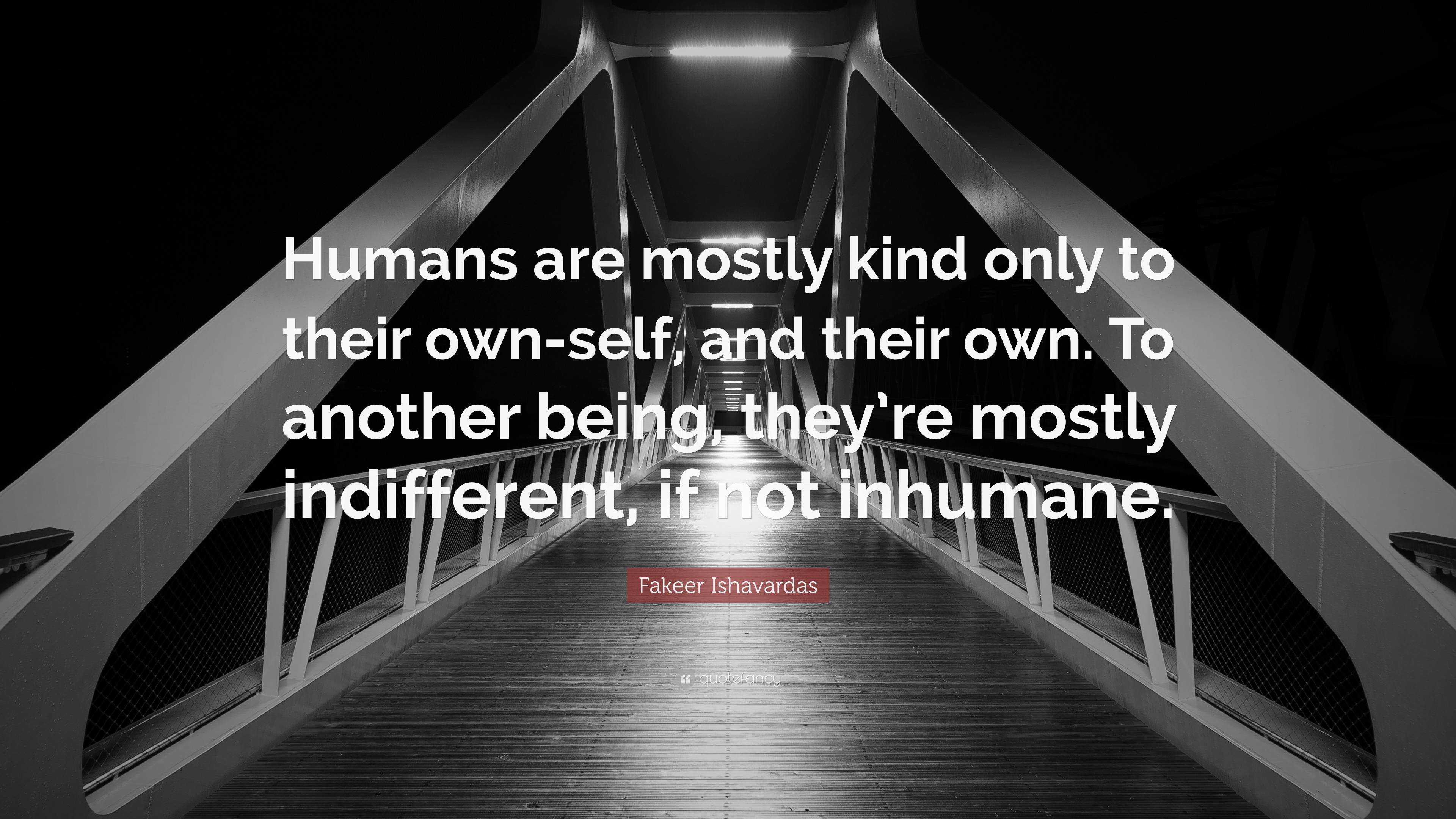 Fakeer Ishavardas Quote: “Humans are mostly kind only to their own-self ...