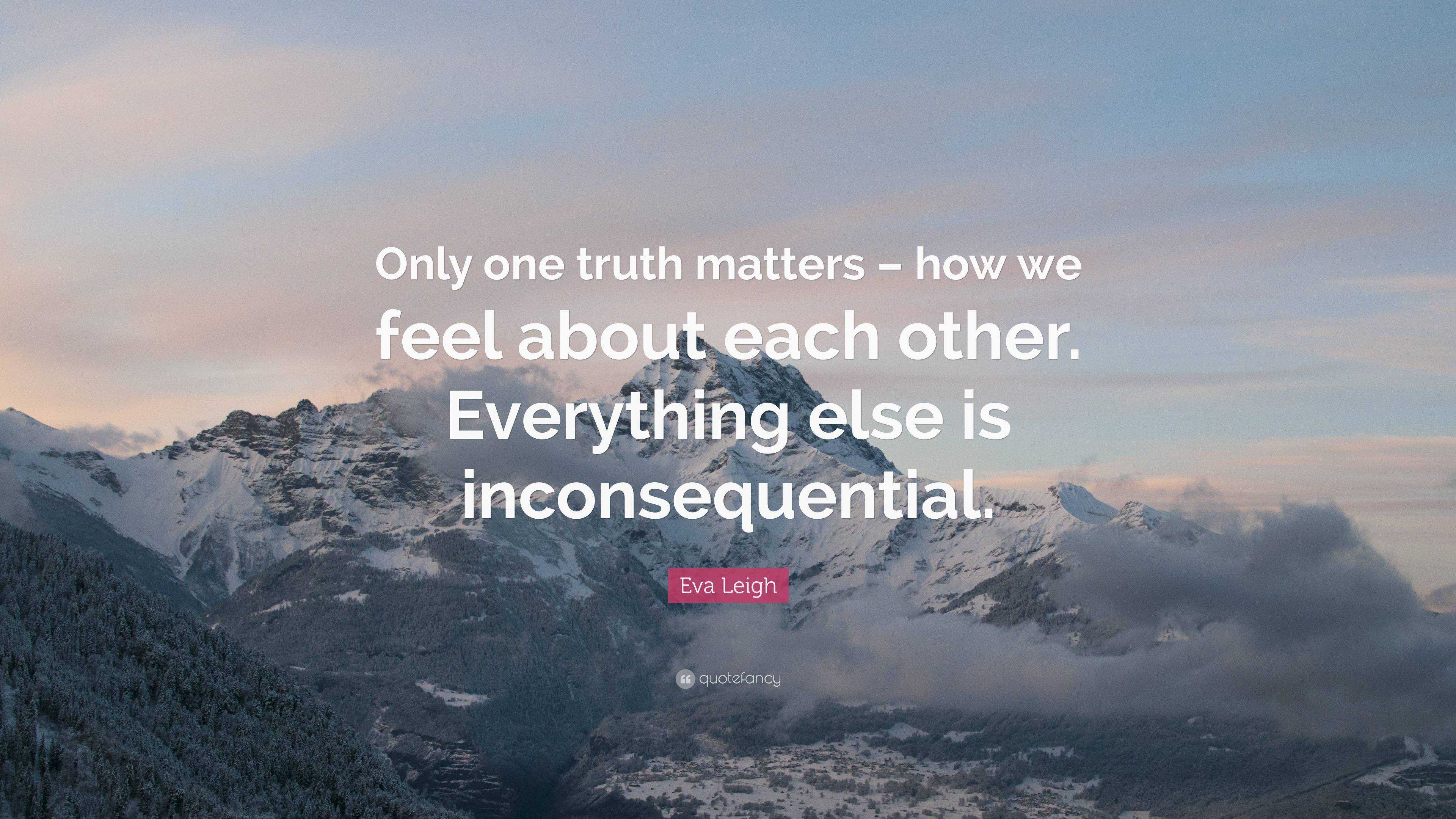 Eva Leigh Quote: “Only one truth matters – how we feel about each other ...