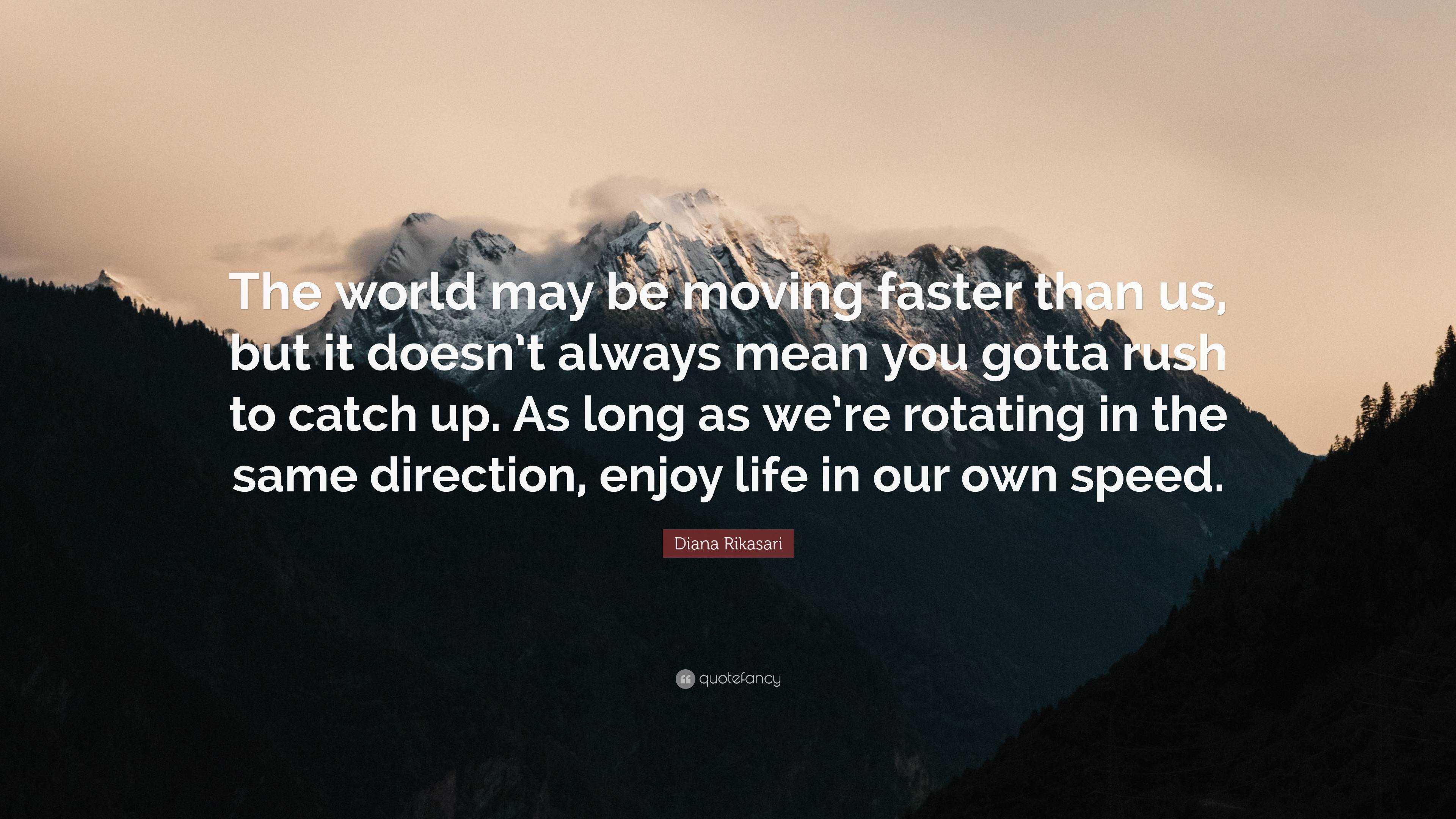 Diana Rikasari Quote: “The World May Be Moving Faster Than Us, But It Doesn't Always Mean You Gotta Rush To Catch Up. As Long As We're Rotating...”