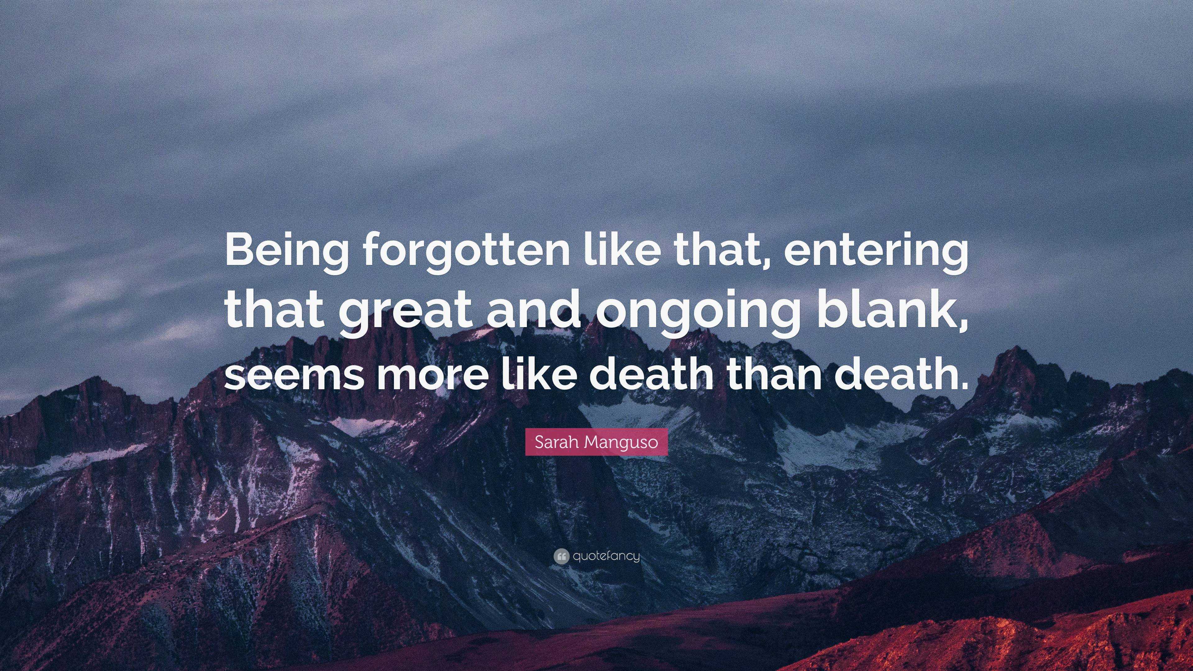 Sarah Manguso Quote: “Being forgotten like that, entering that great ...