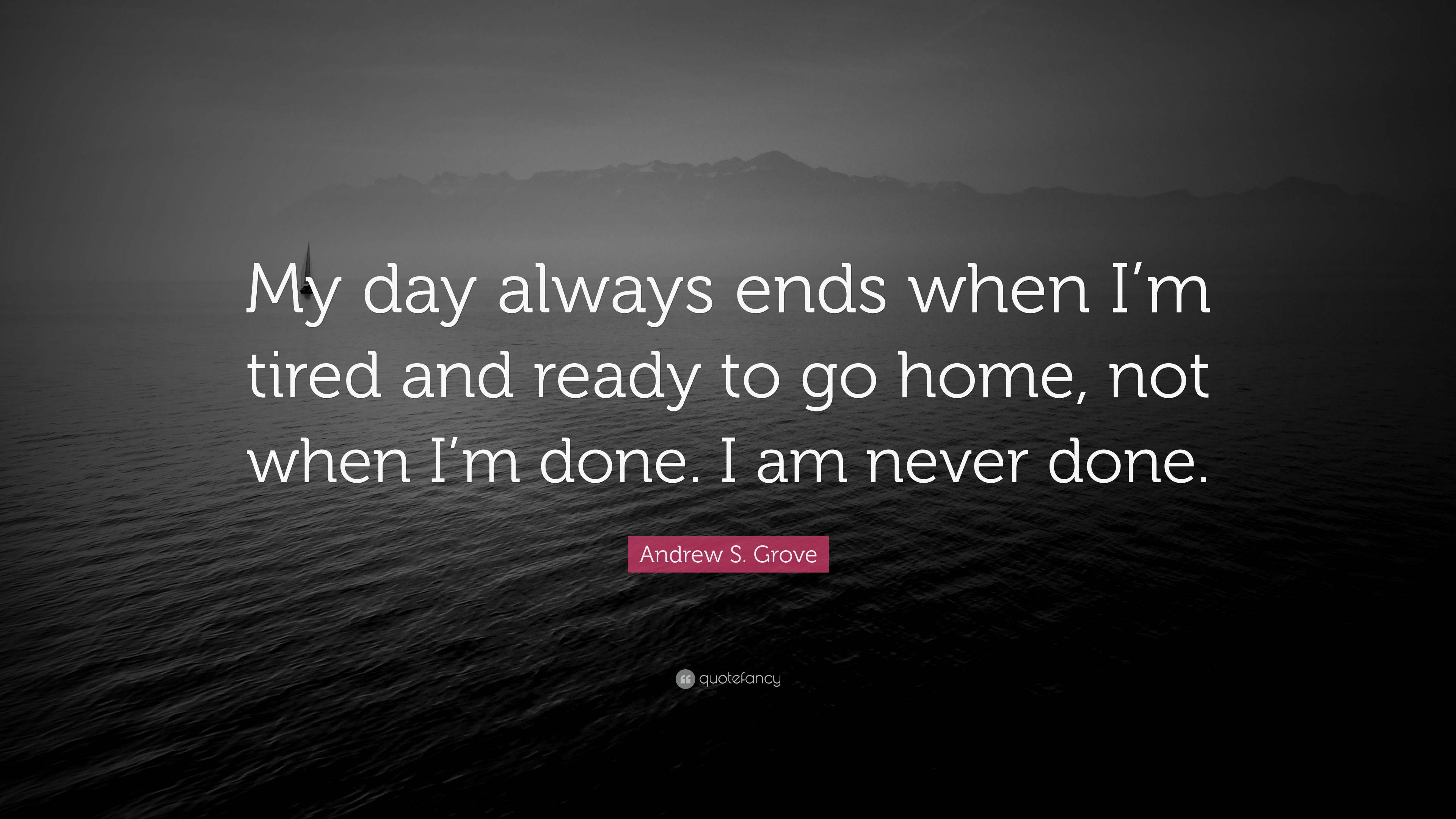 Andrew S. Grove Quote “My day always ends when I’m tired and ready to