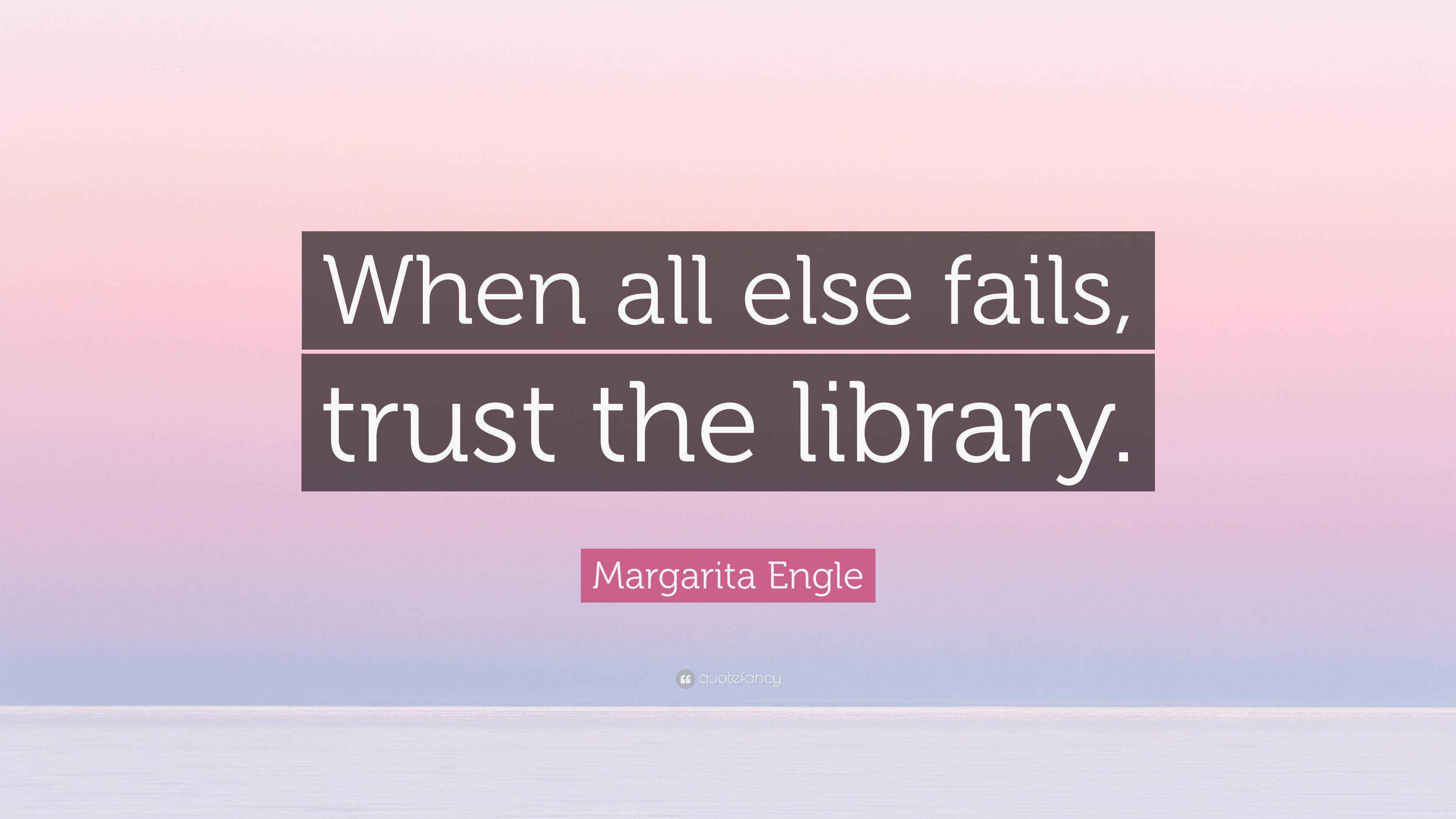 Margarita Engle Quote “When all else fails, trust the library.”