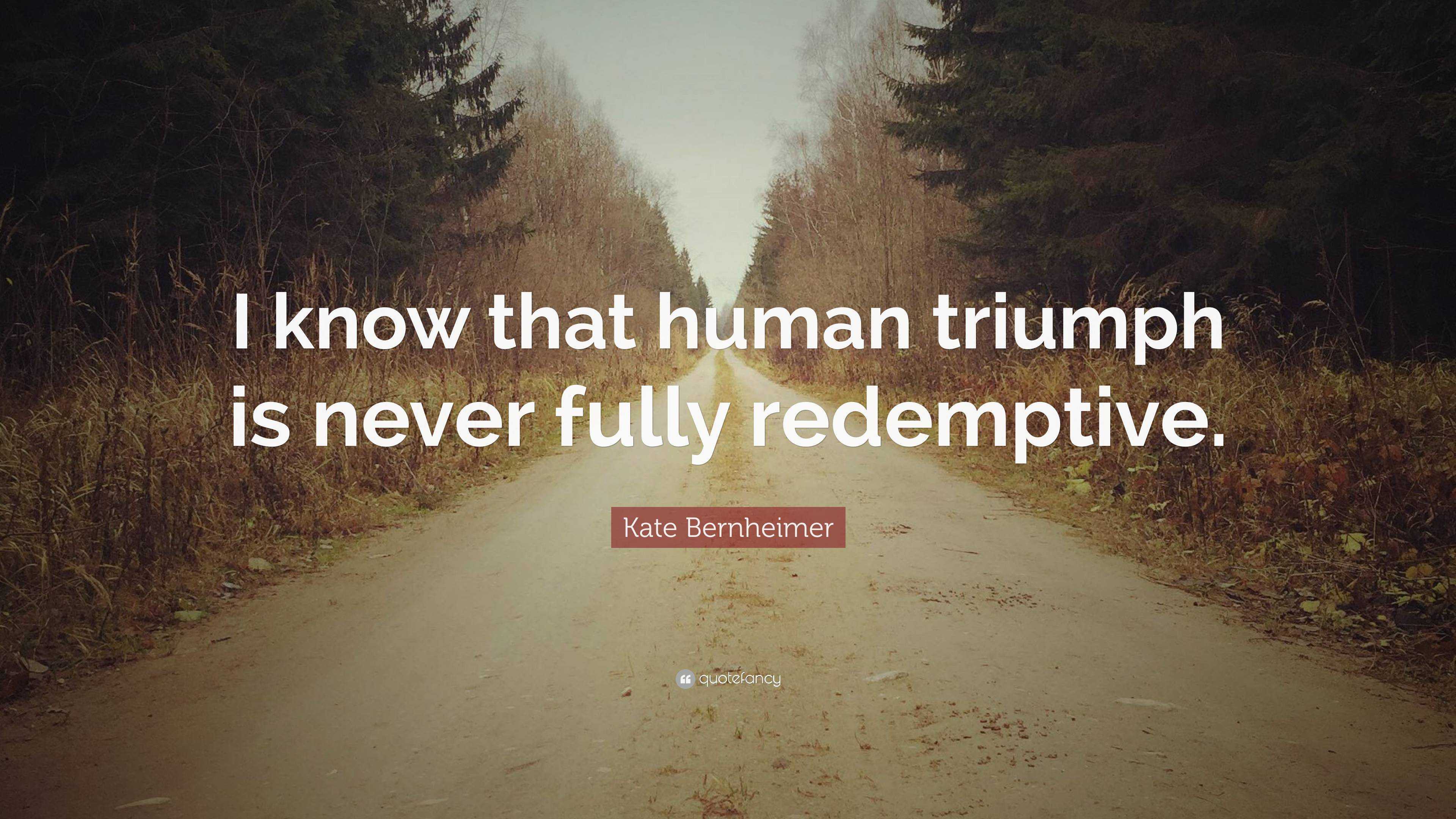 Kate Bernheimer Quote: “i Know That Human Triumph Is Never Fully 