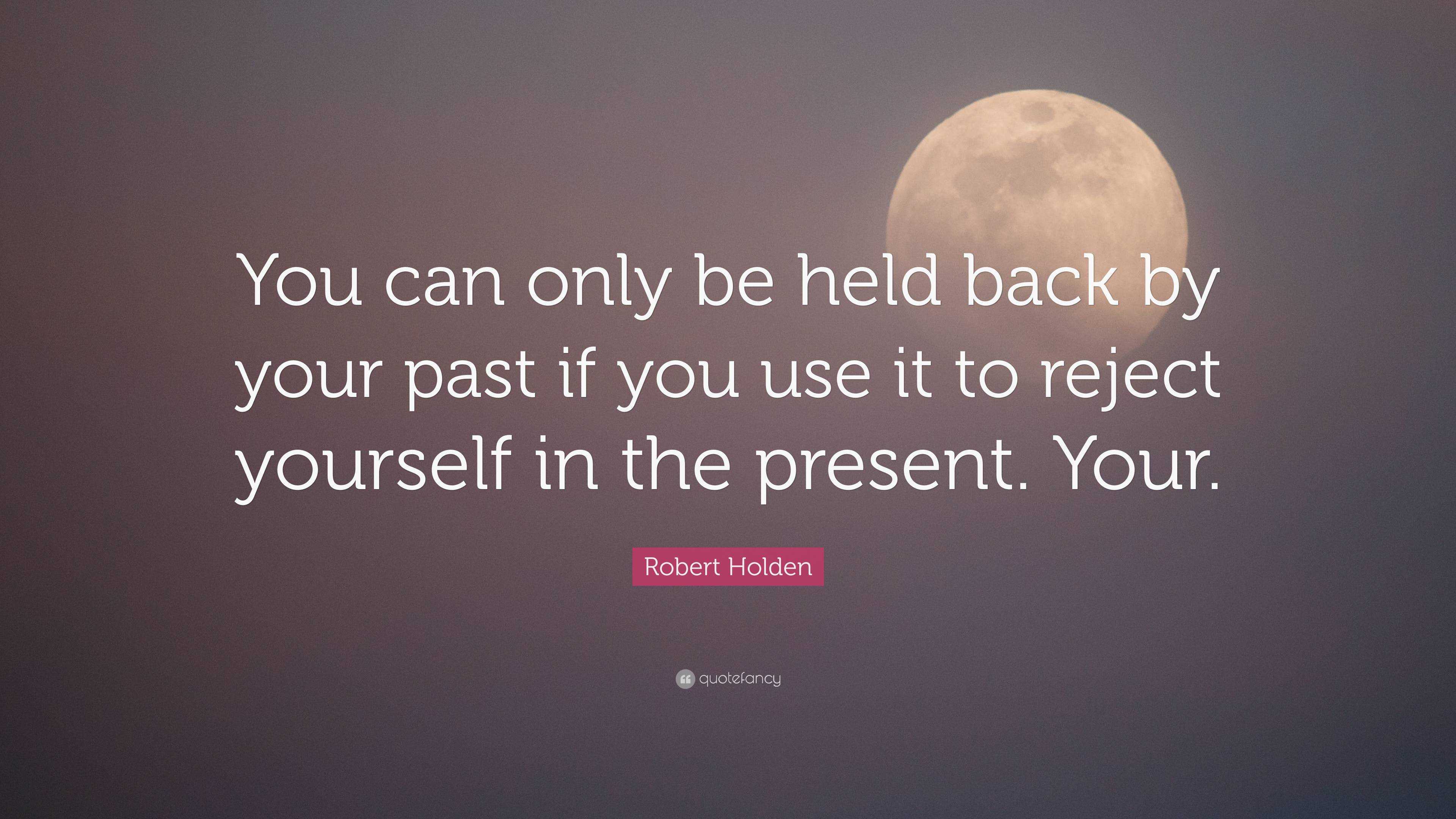 Robert Holden Quote: “You can only be held back by your past if you use ...