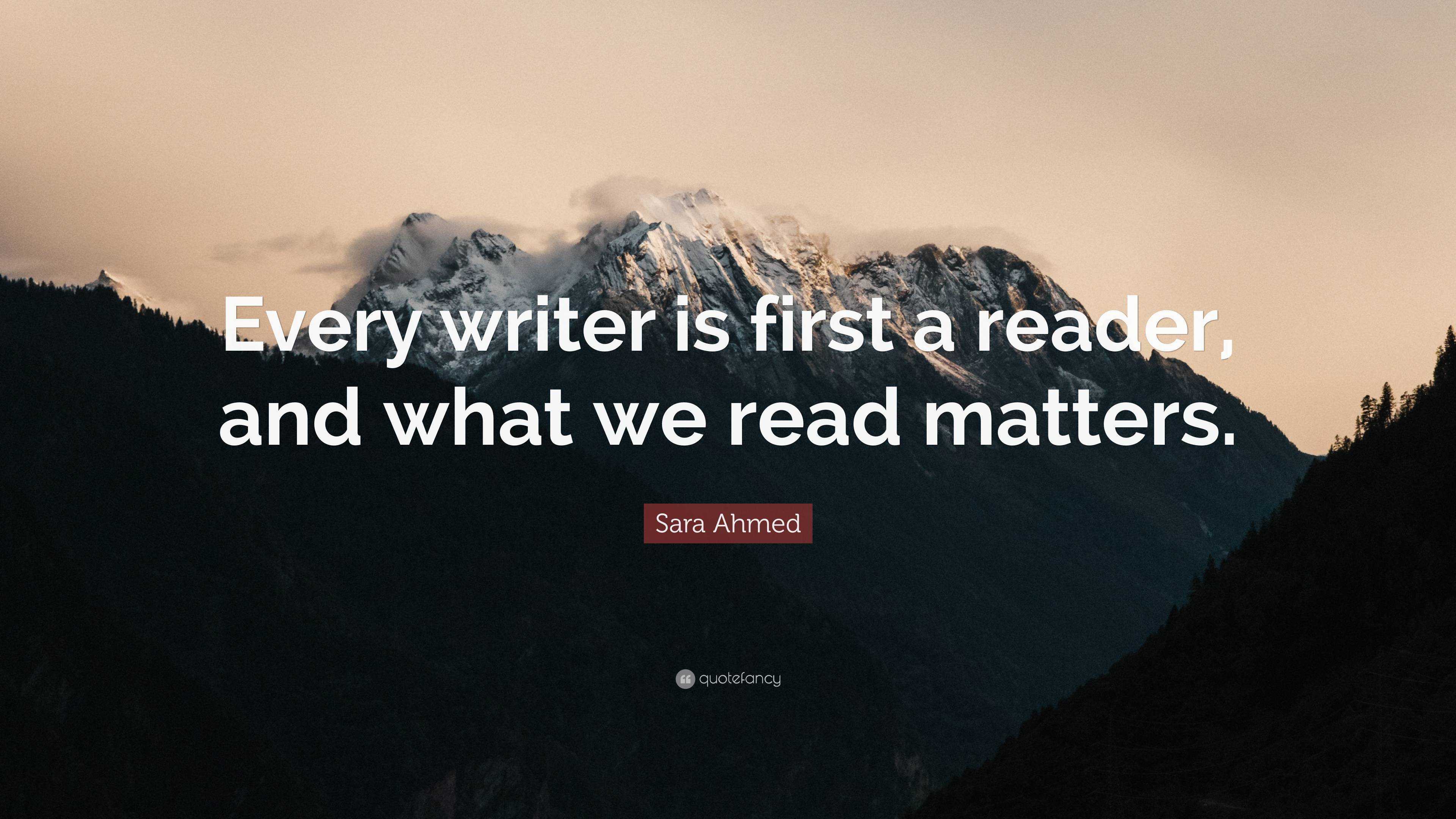 Sara Ahmed Quote: “Every writer is first a reader, and what we read ...