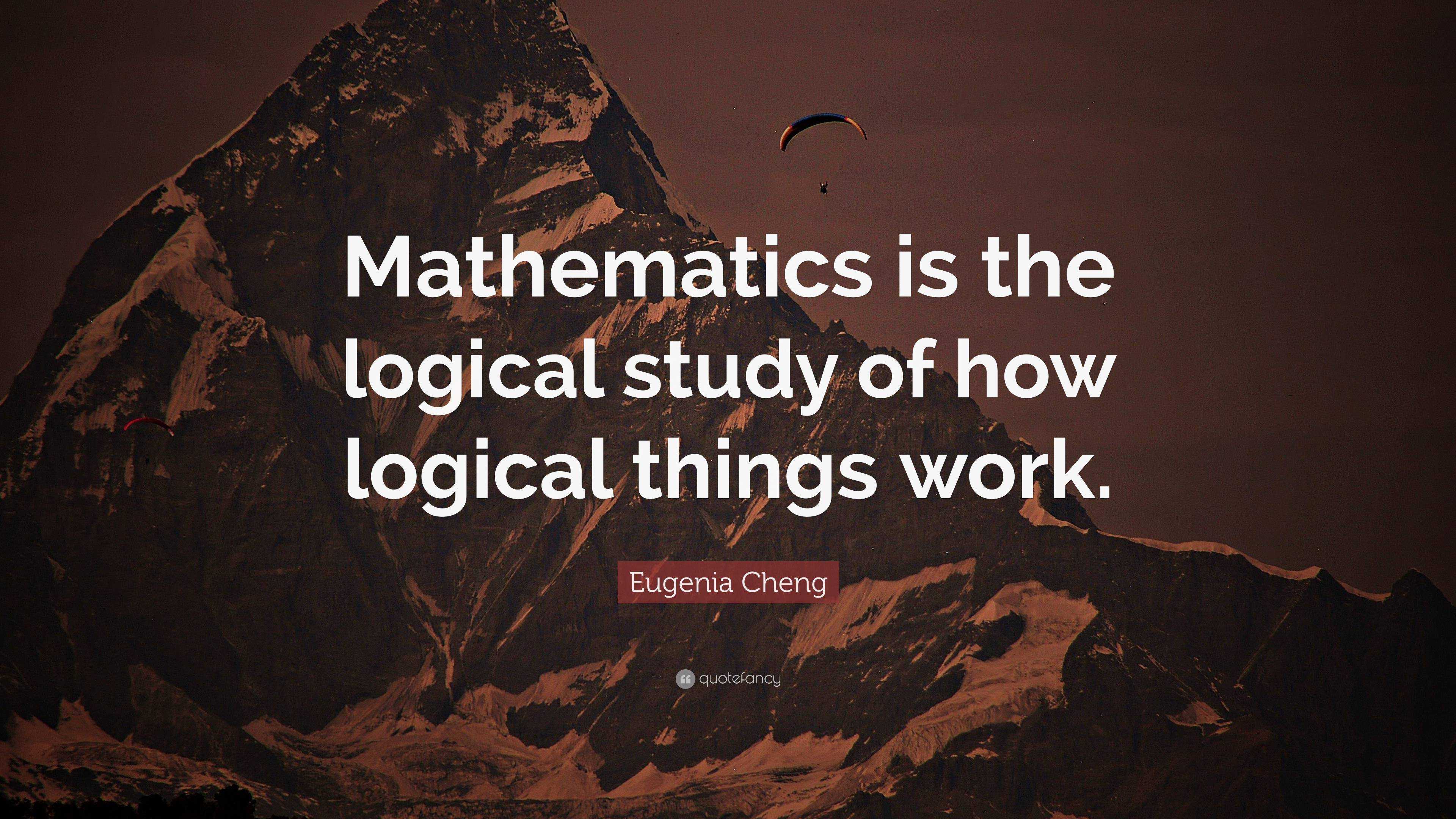 Eugenia Cheng Quote: “mathematics Is The Logical Study Of How Logical 