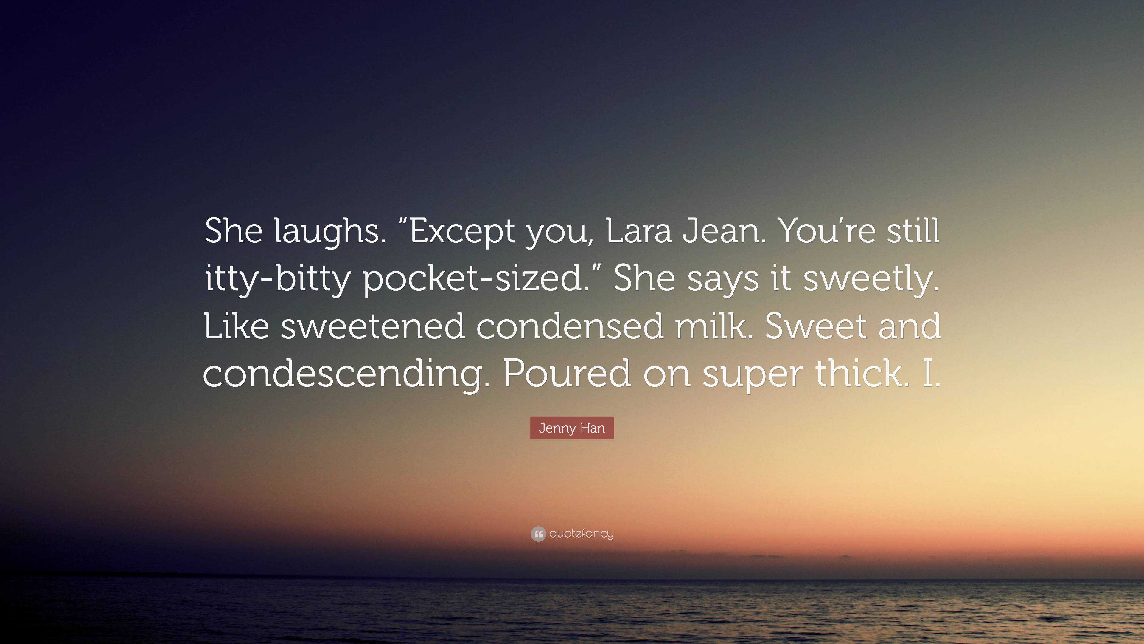 Jenny Han Quote: “She laughs. “Except you, Lara Jean. You’re still itty ...