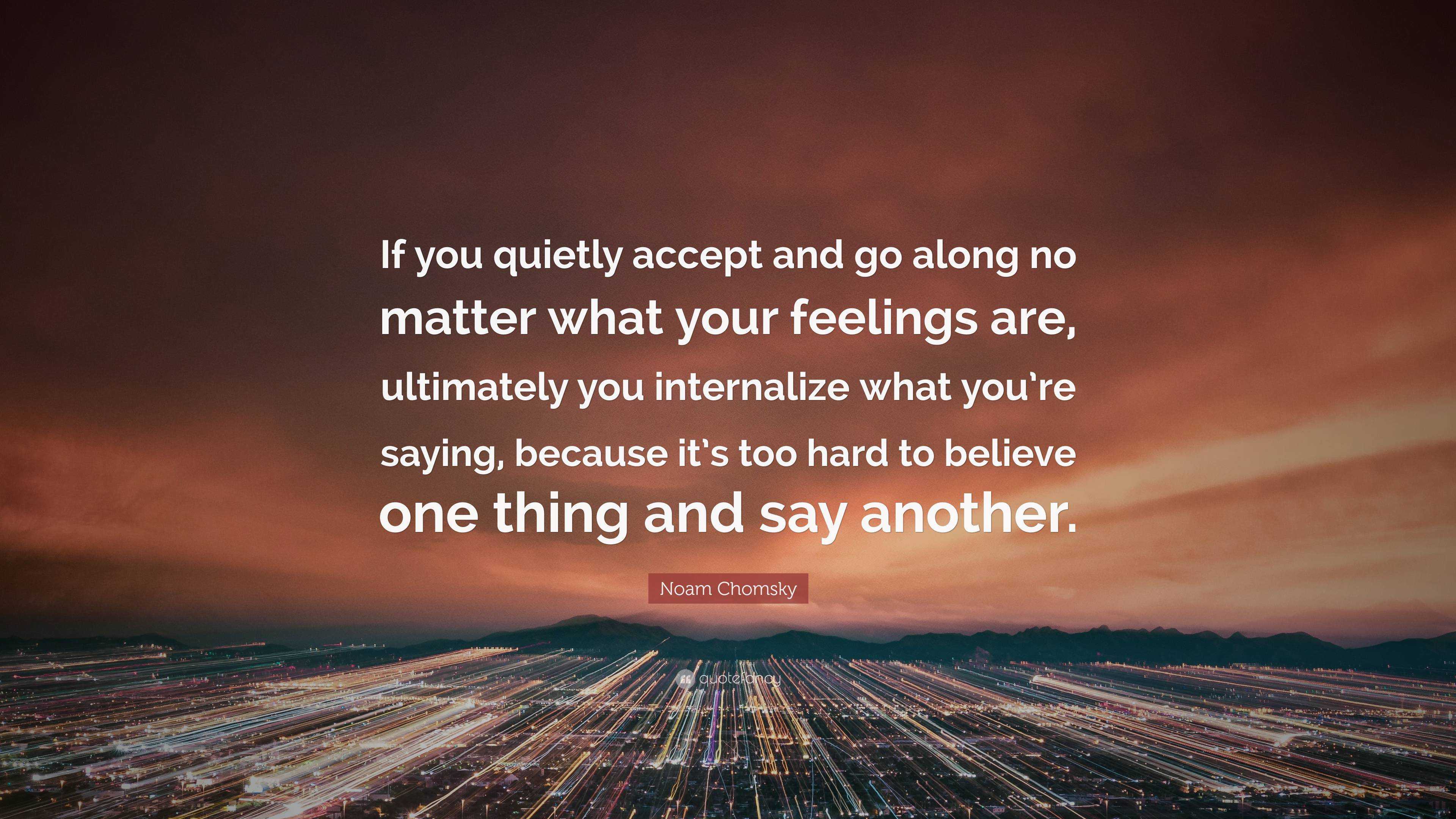 Noam Chomsky Quote: “If you quietly accept and go along no matter what ...