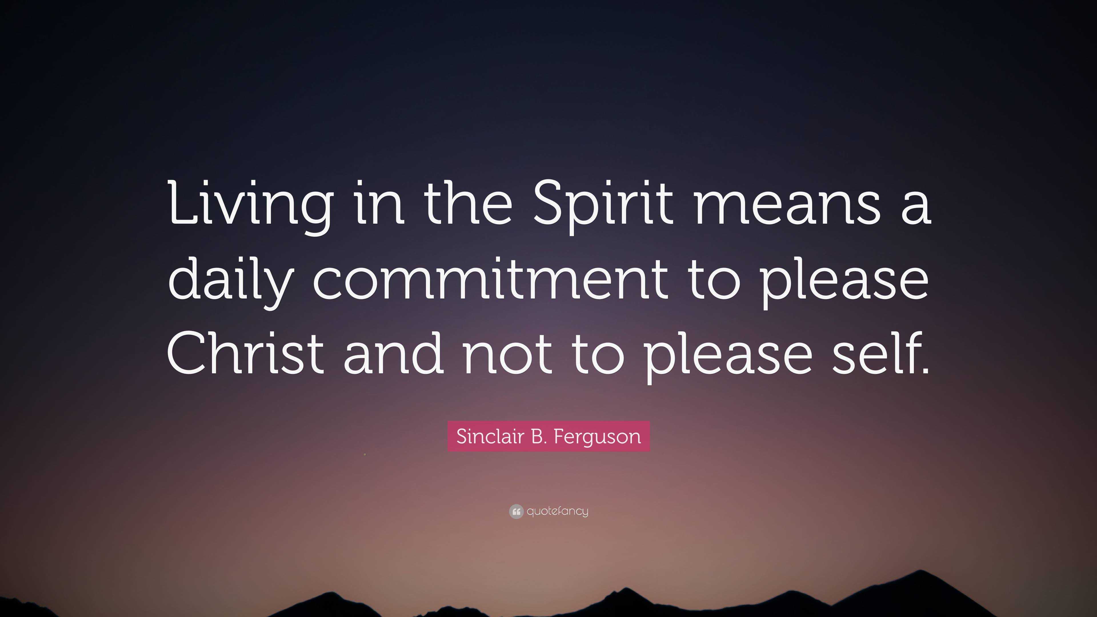 Sinclair B. Ferguson Quote: “Living In The Spirit Means A Daily ...