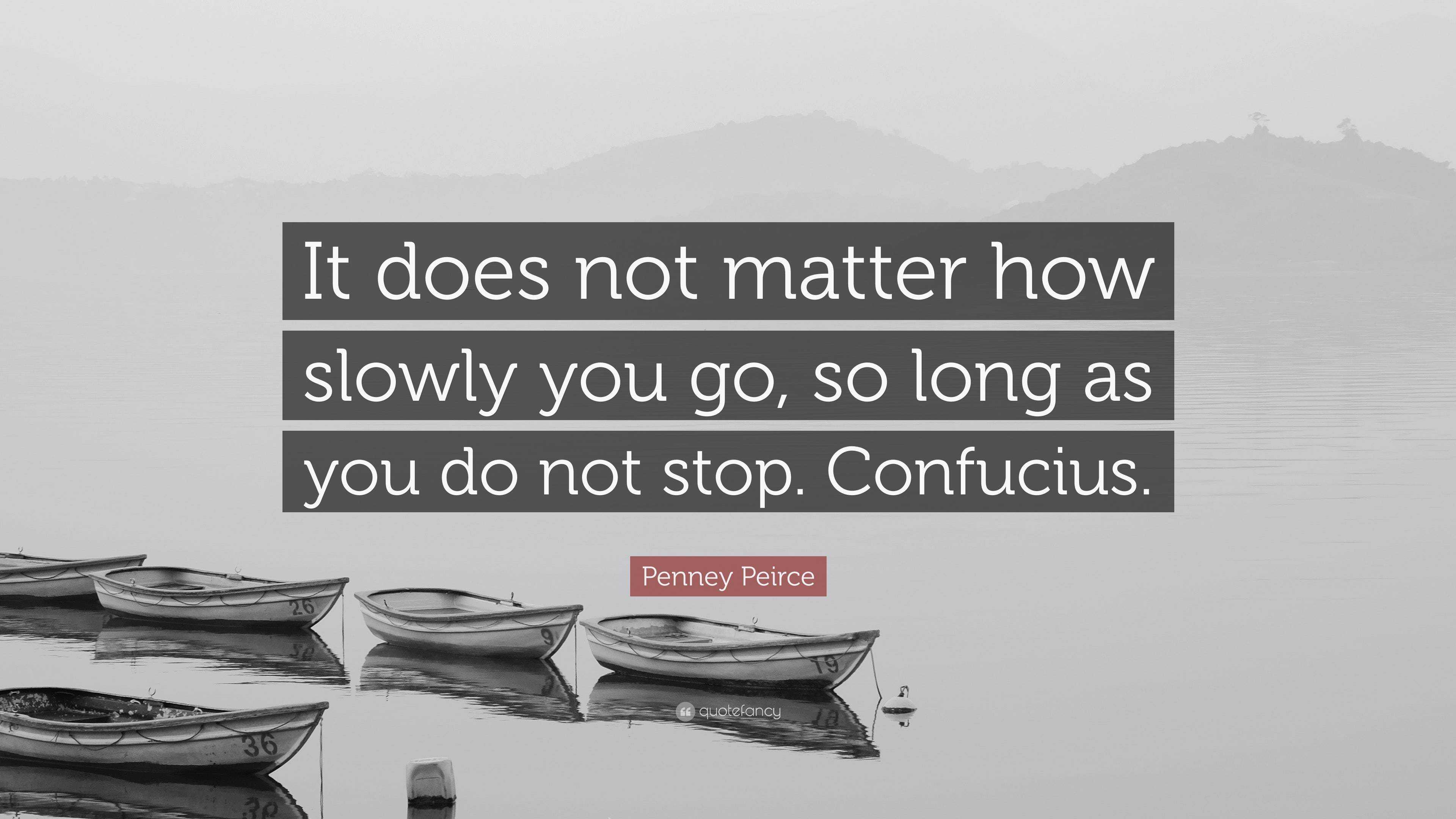 Penney Peirce Quote: “It does not matter how slowly you go, so long as ...