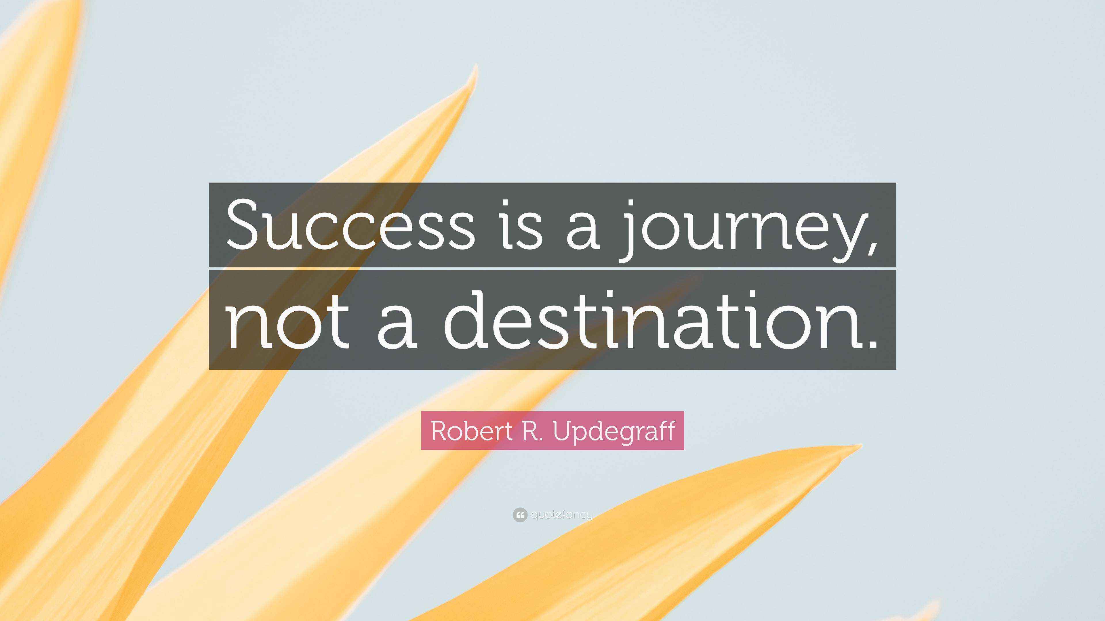 Robert R. Updegraff Quote “Success is a journey, not a destination.”