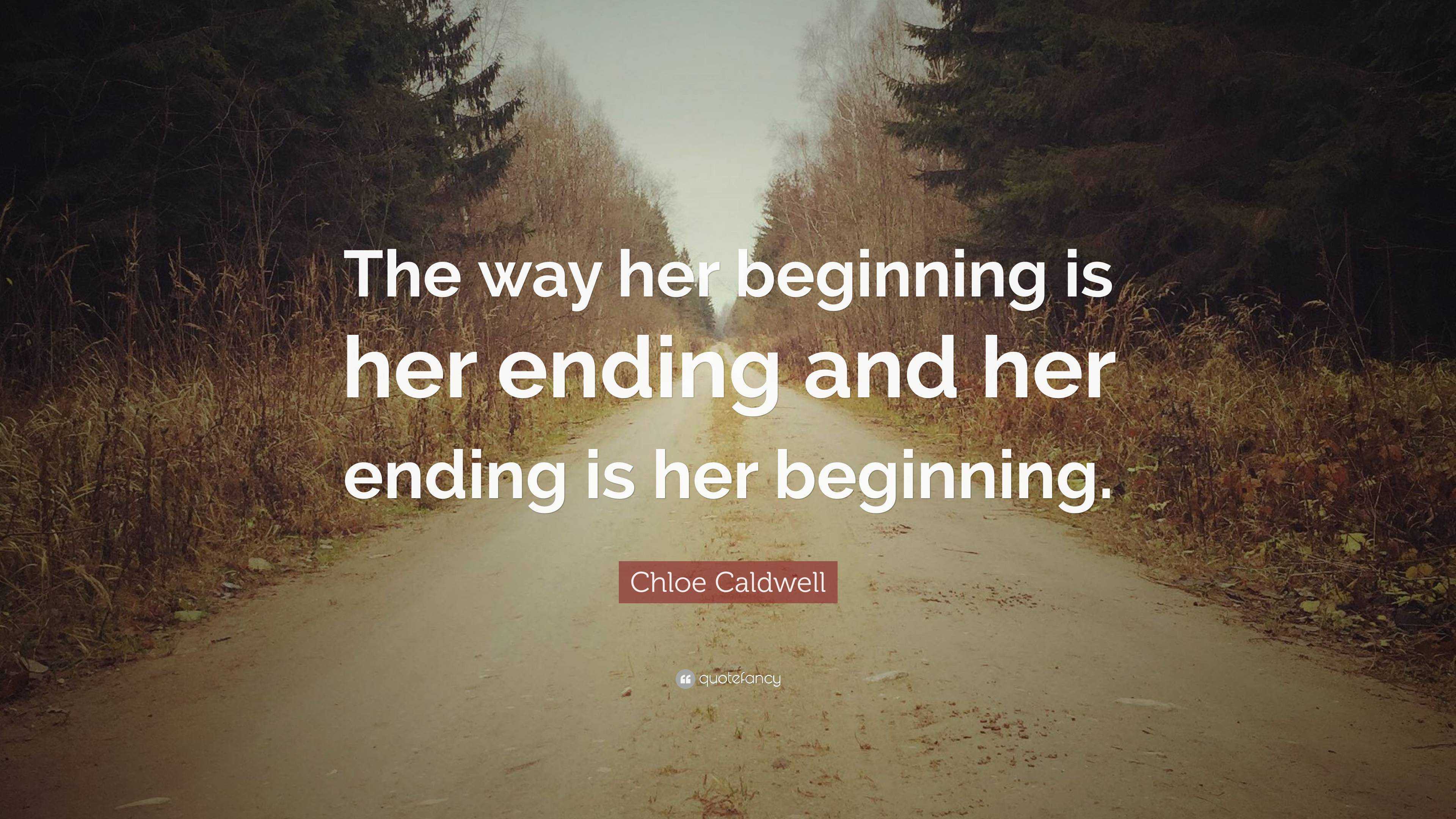 Chloe Caldwell Quote: “The way her beginning is her ending and her ...