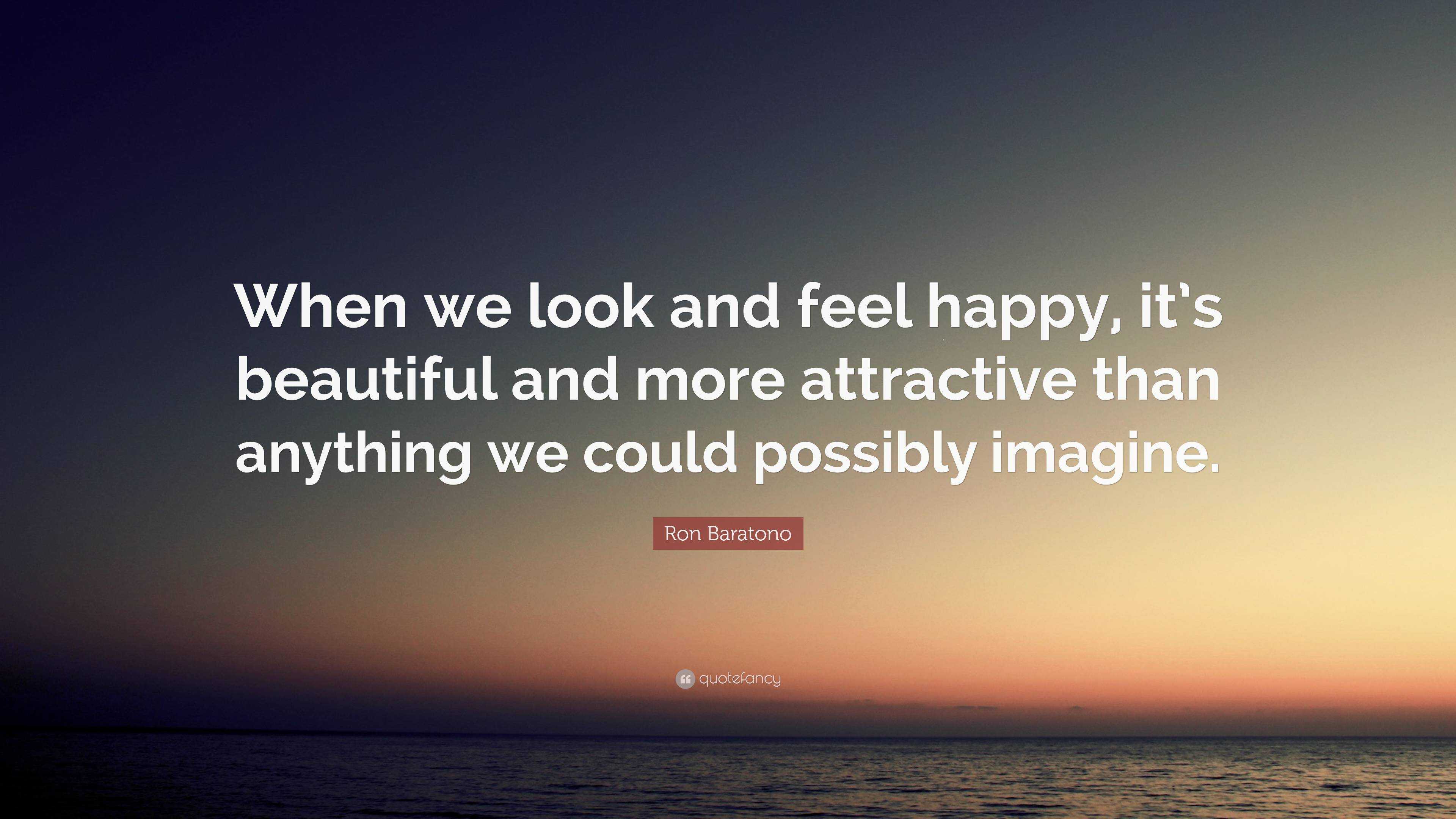 Ron Baratono Quote: “When we look and feel happy, it’s beautiful and ...