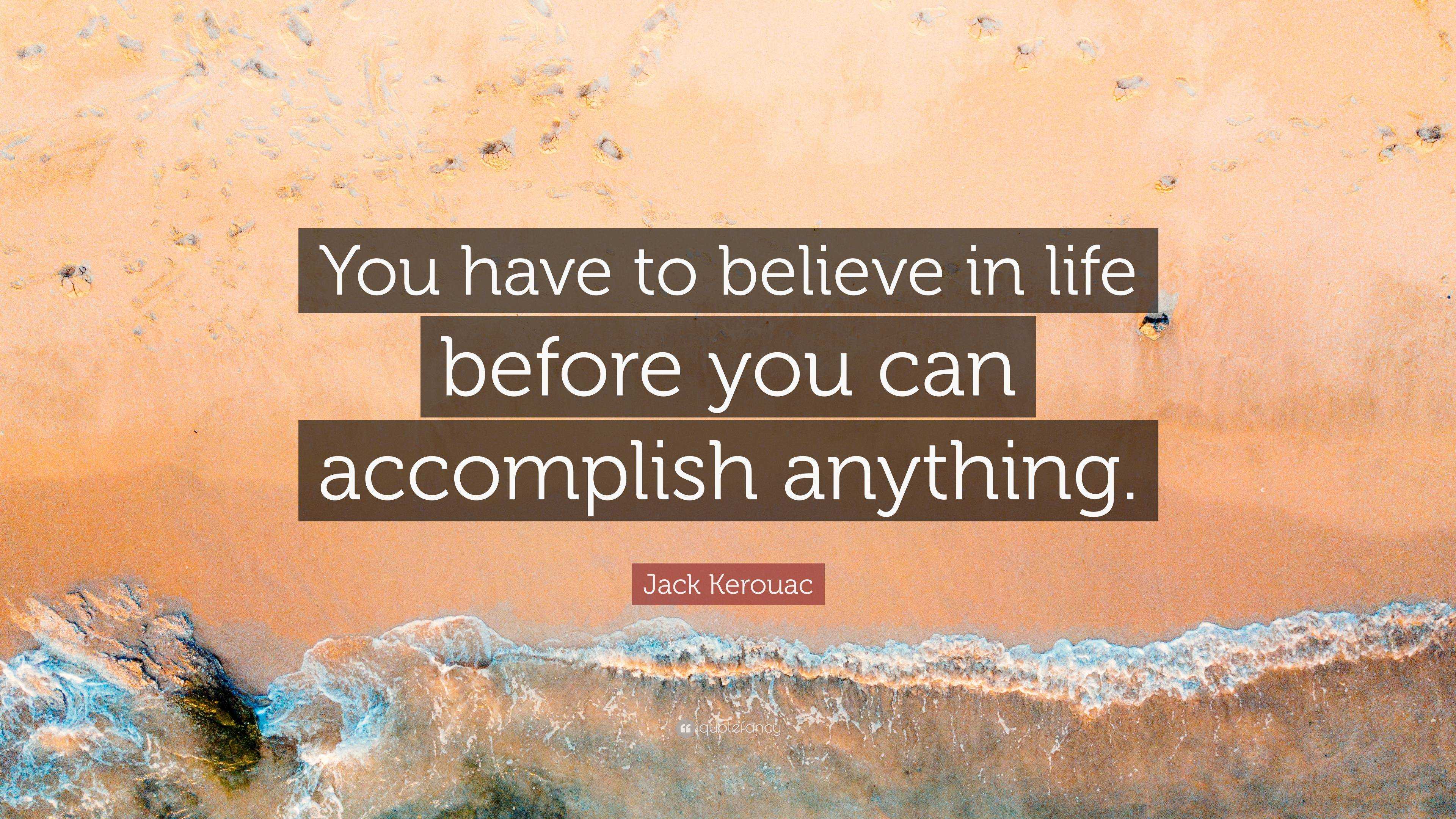 Jack Kerouac Quote: “You have to believe in life before you can ...