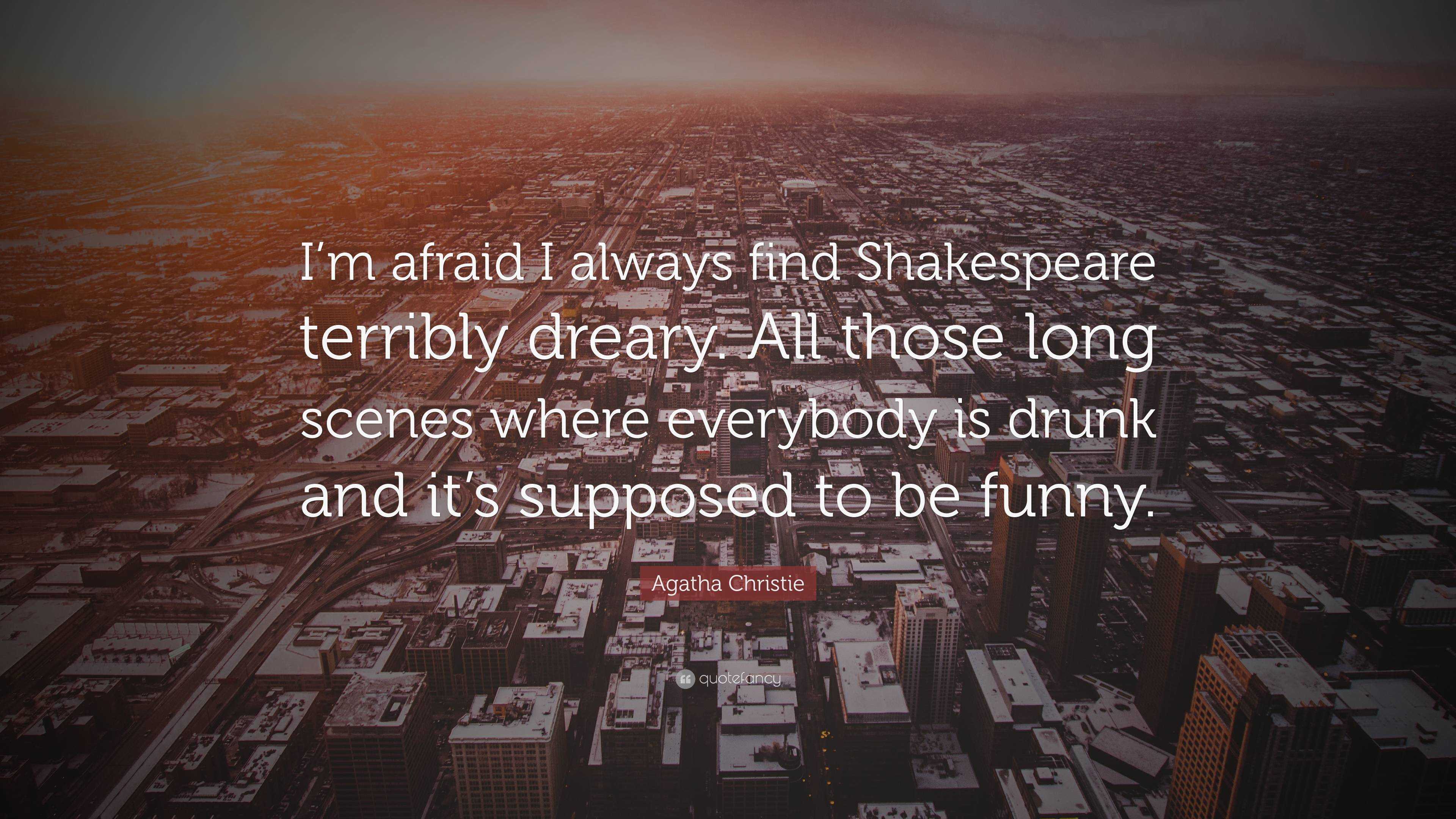 Agatha Christie Quote: “I'm afraid I always find Shakespeare terribly  dreary. All those long scenes where everybody is drunk and it's supposed  t...”