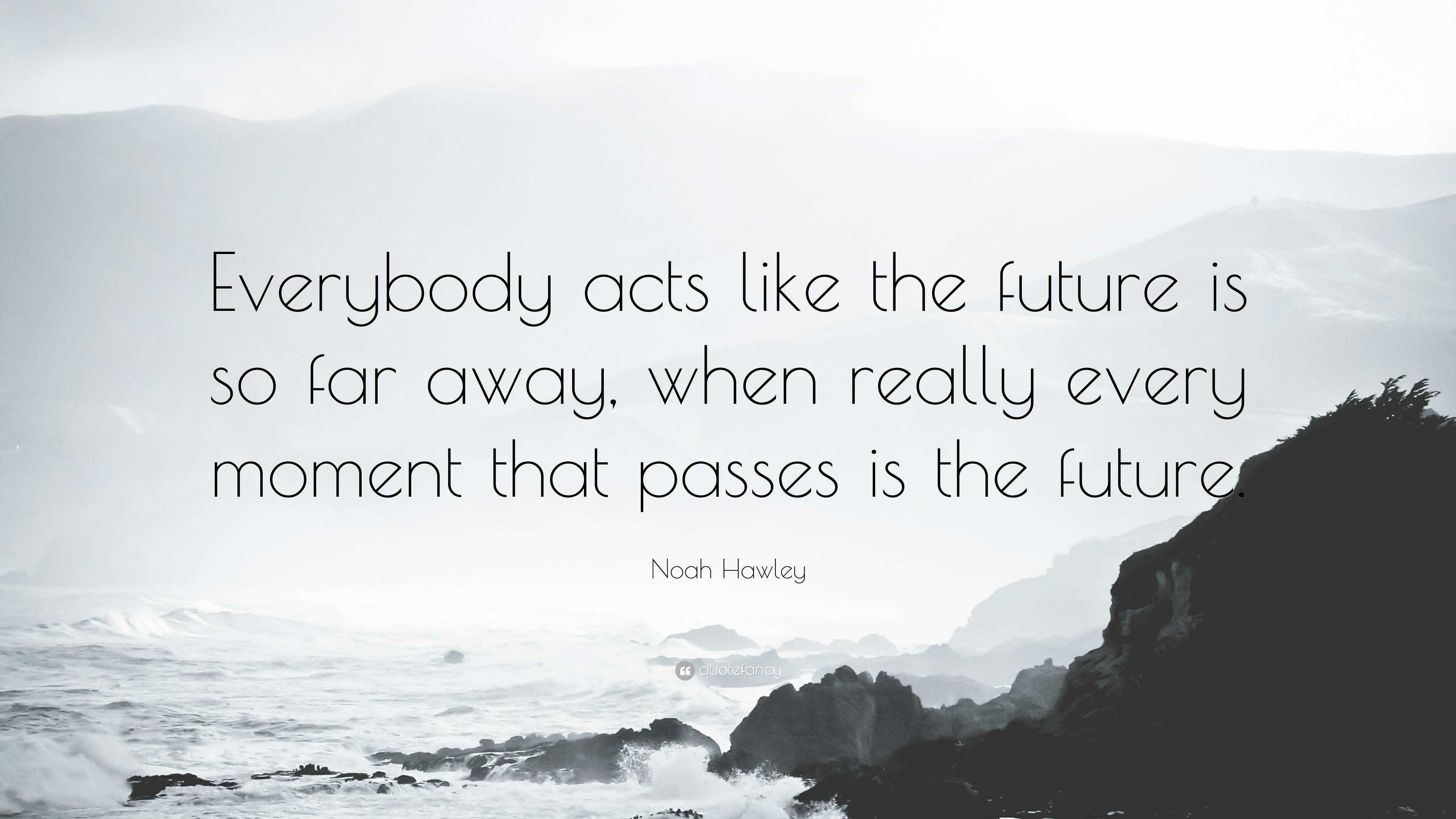 Noah Hawley Quote: “Everybody acts like the future is so far away, when ...