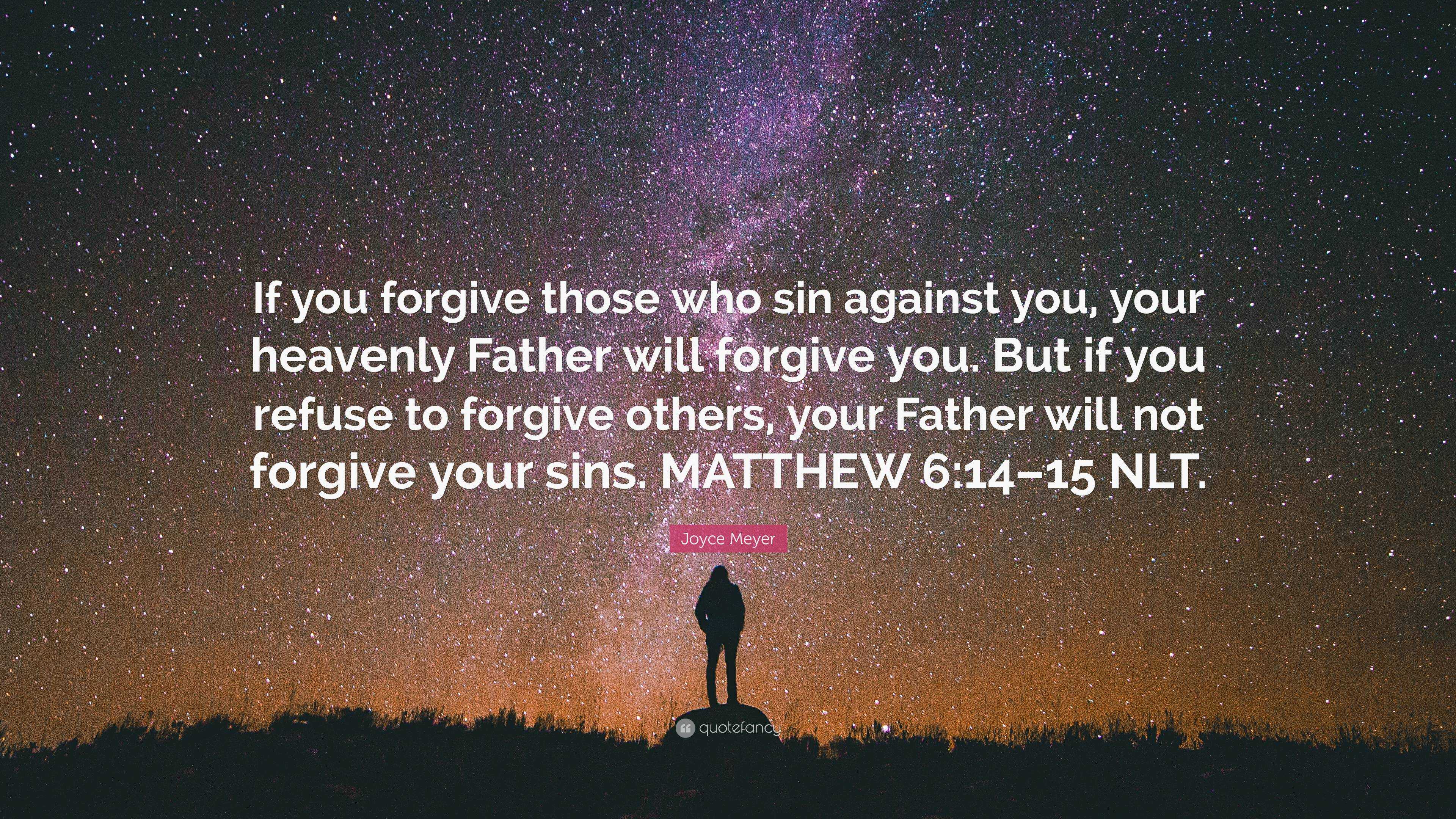 Joyce Meyer Quote: “If you forgive those who sin against you, your heavenly  Father will forgive you. But if you refuse to forgive others, yo”