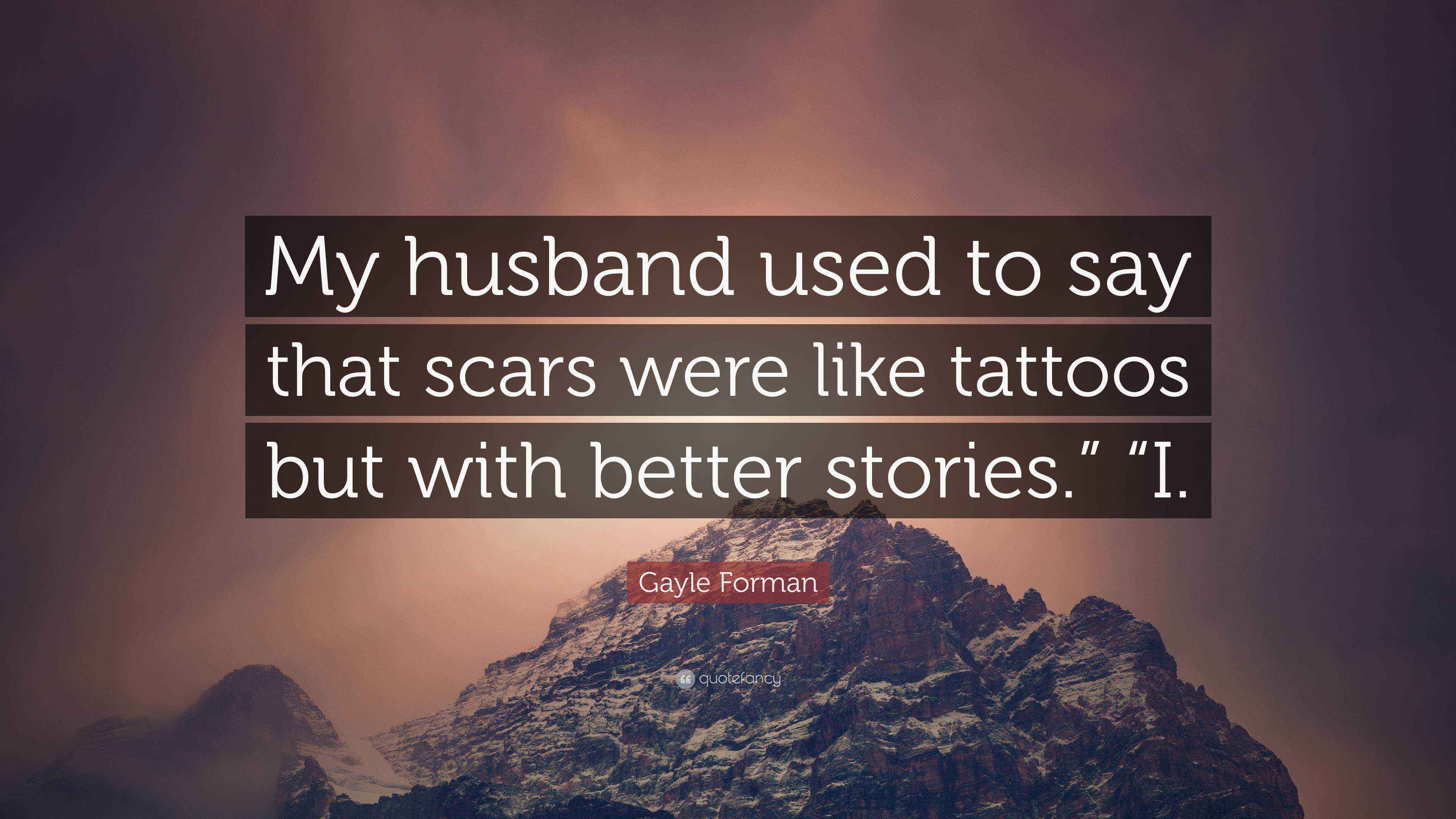 Gayle Forman Quote “My husband used to say that scars were like