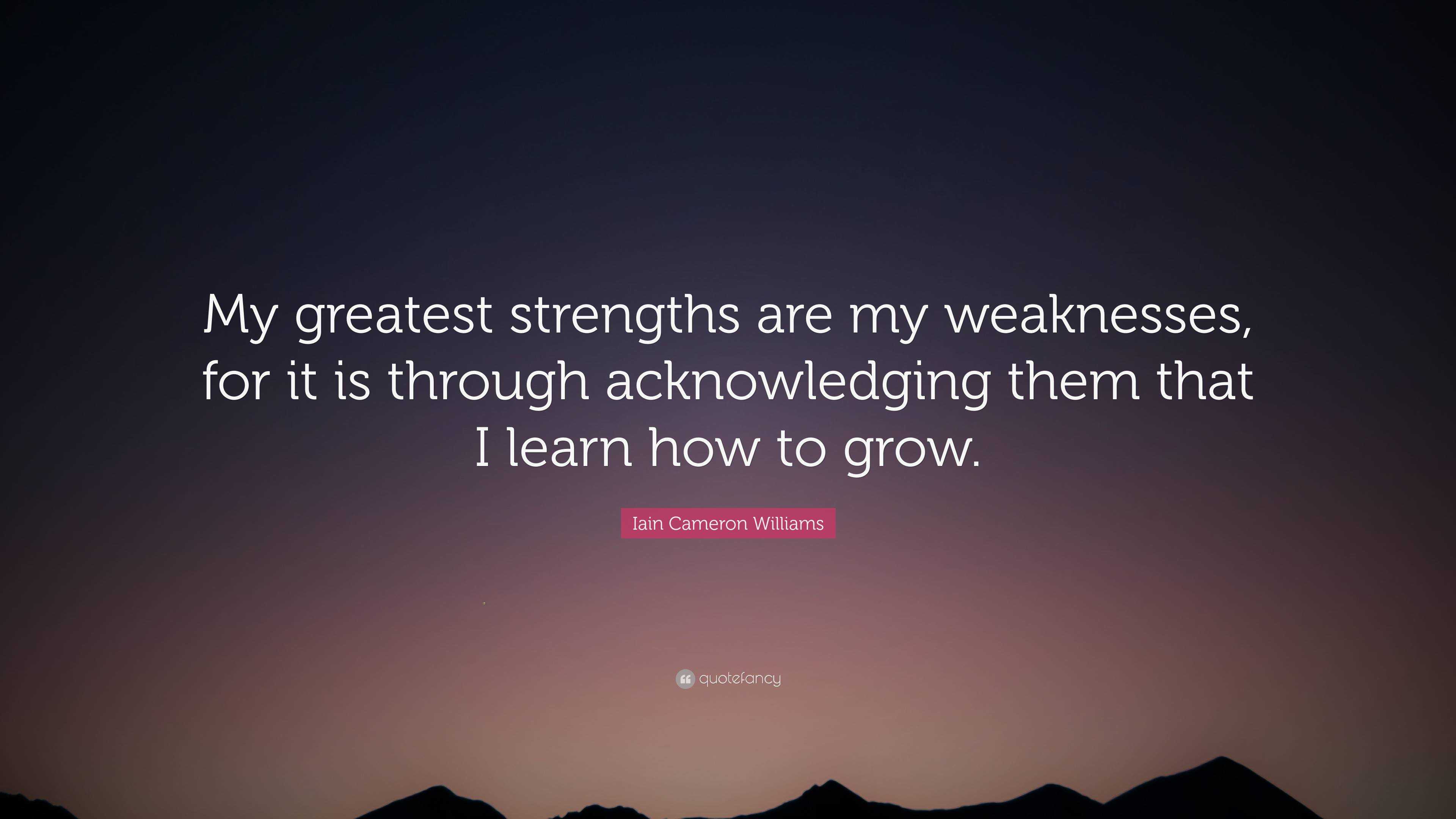 Iain Cameron Williams Quote: “My greatest strengths are my weaknesses ...