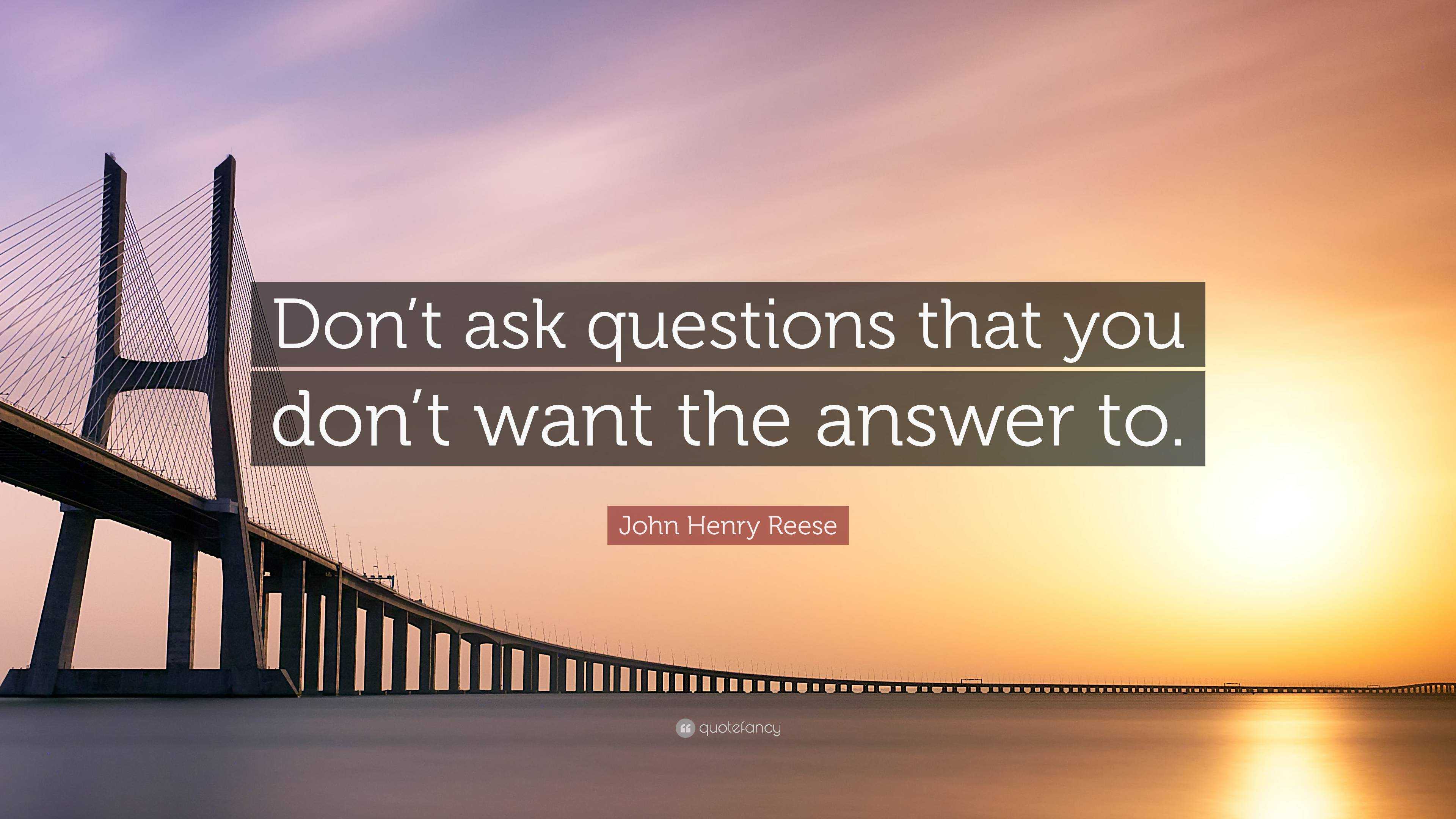 John Henry Reese Quote: “Don’t Ask Questions That You Don’t Want The ...