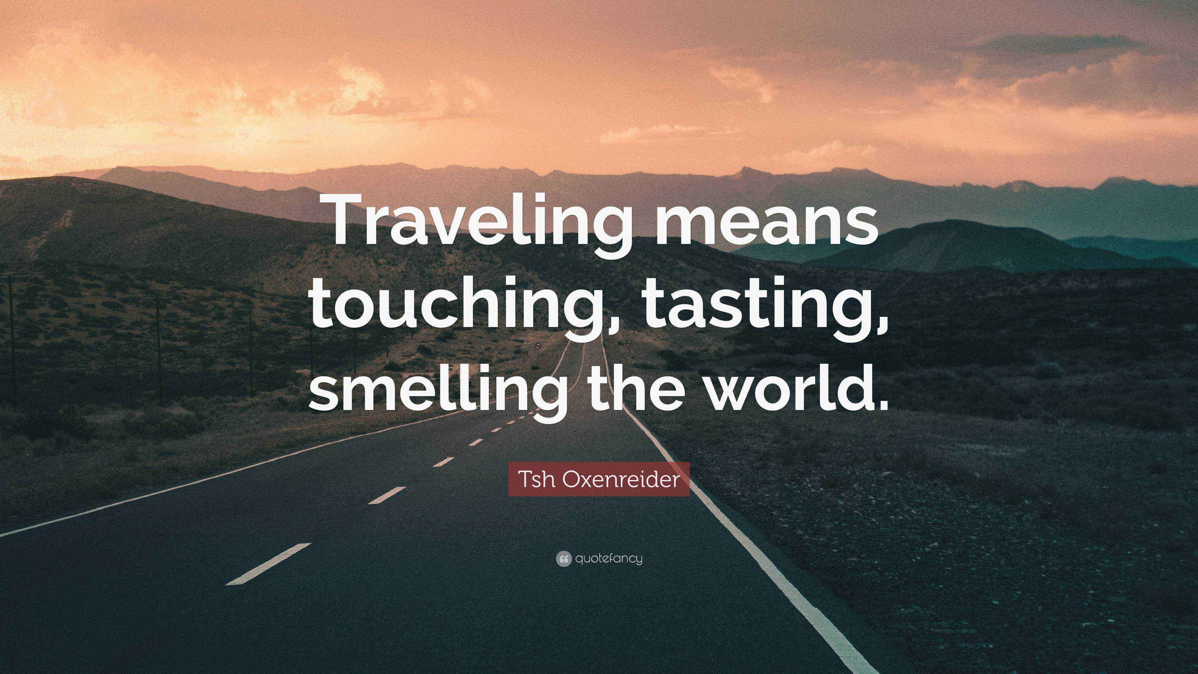 Tsh Oxenreider Quote “Traveling means touching, tasting, smelling the