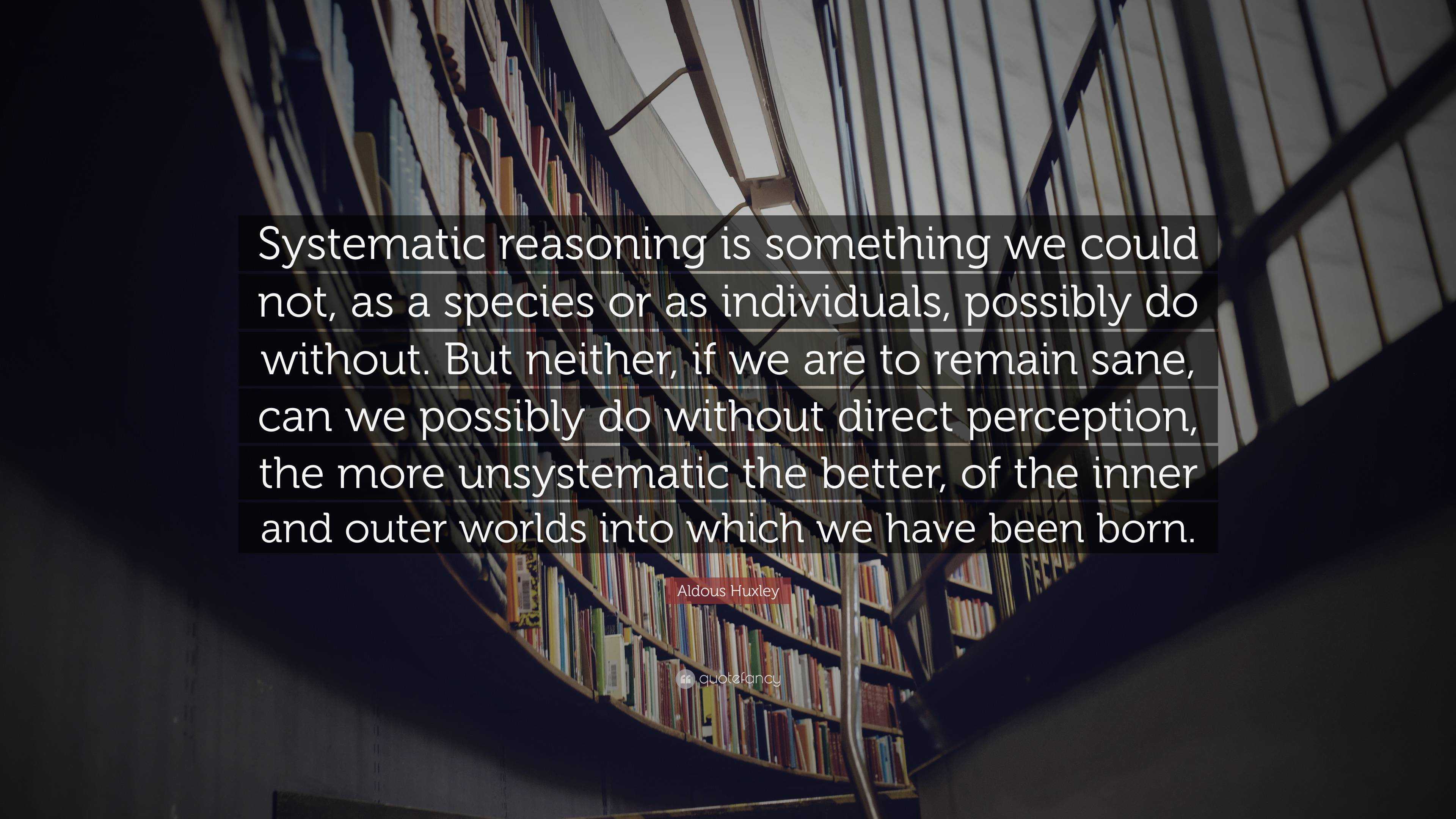 Aldous Huxley Quote: “Systematic reasoning is something we could not ...