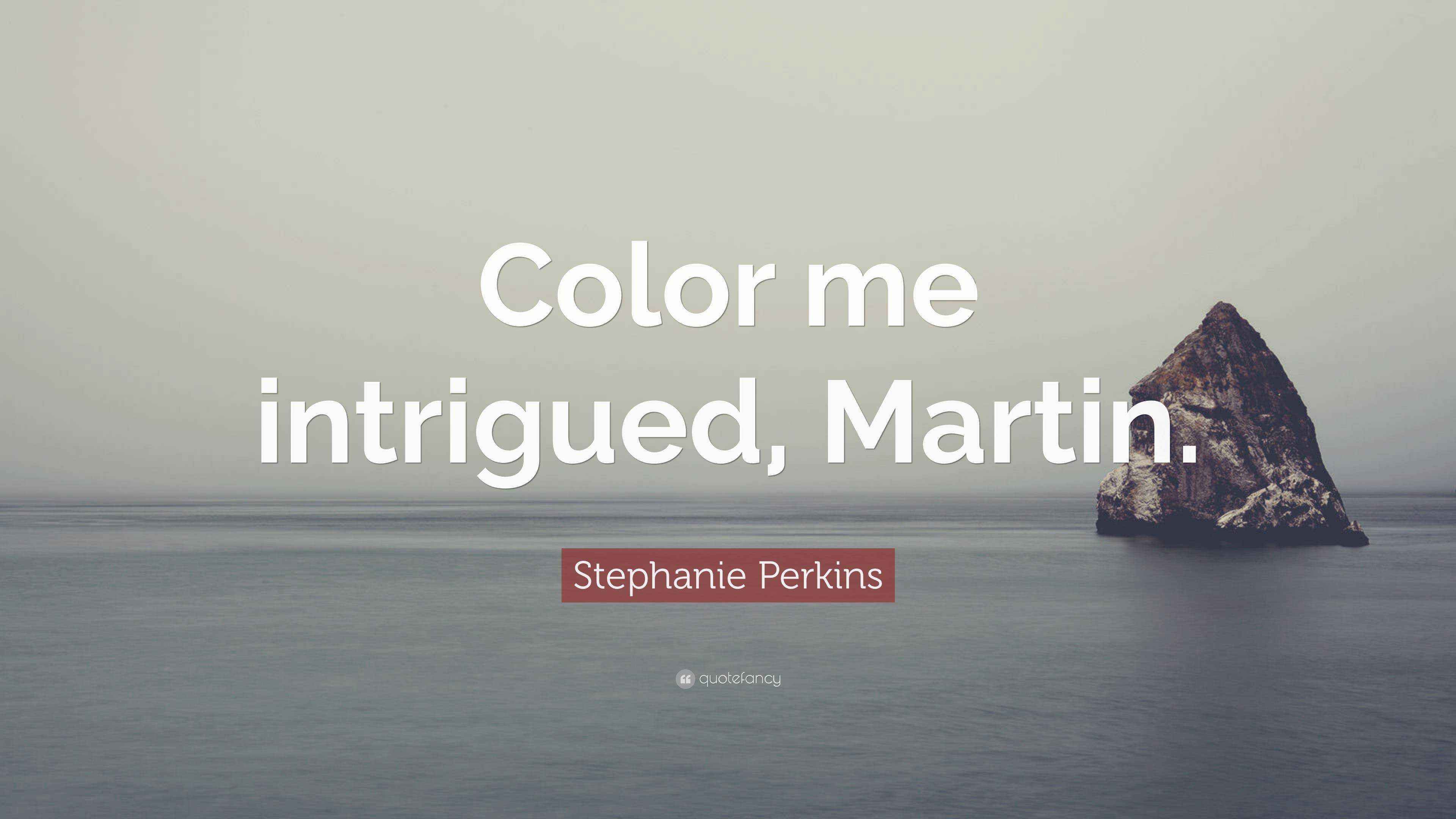 Stephanie Perkins Quote “Color me intrigued, Martin.”