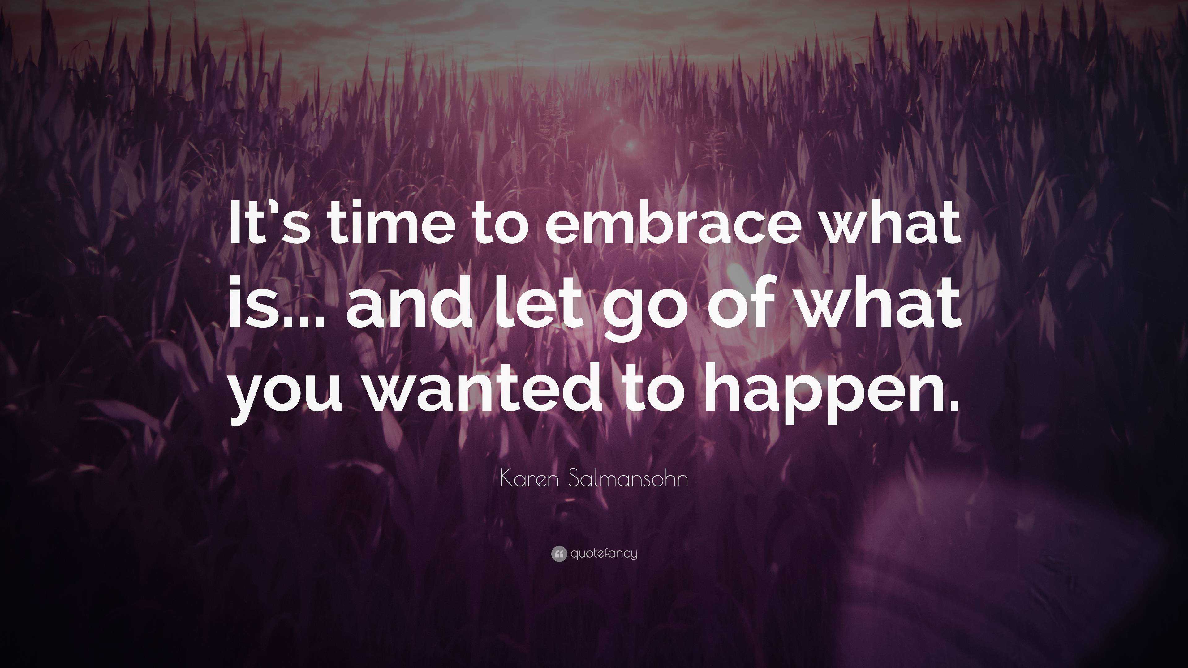 Karen Salmansohn Quote: “It’s time to embrace what is... and let go of ...