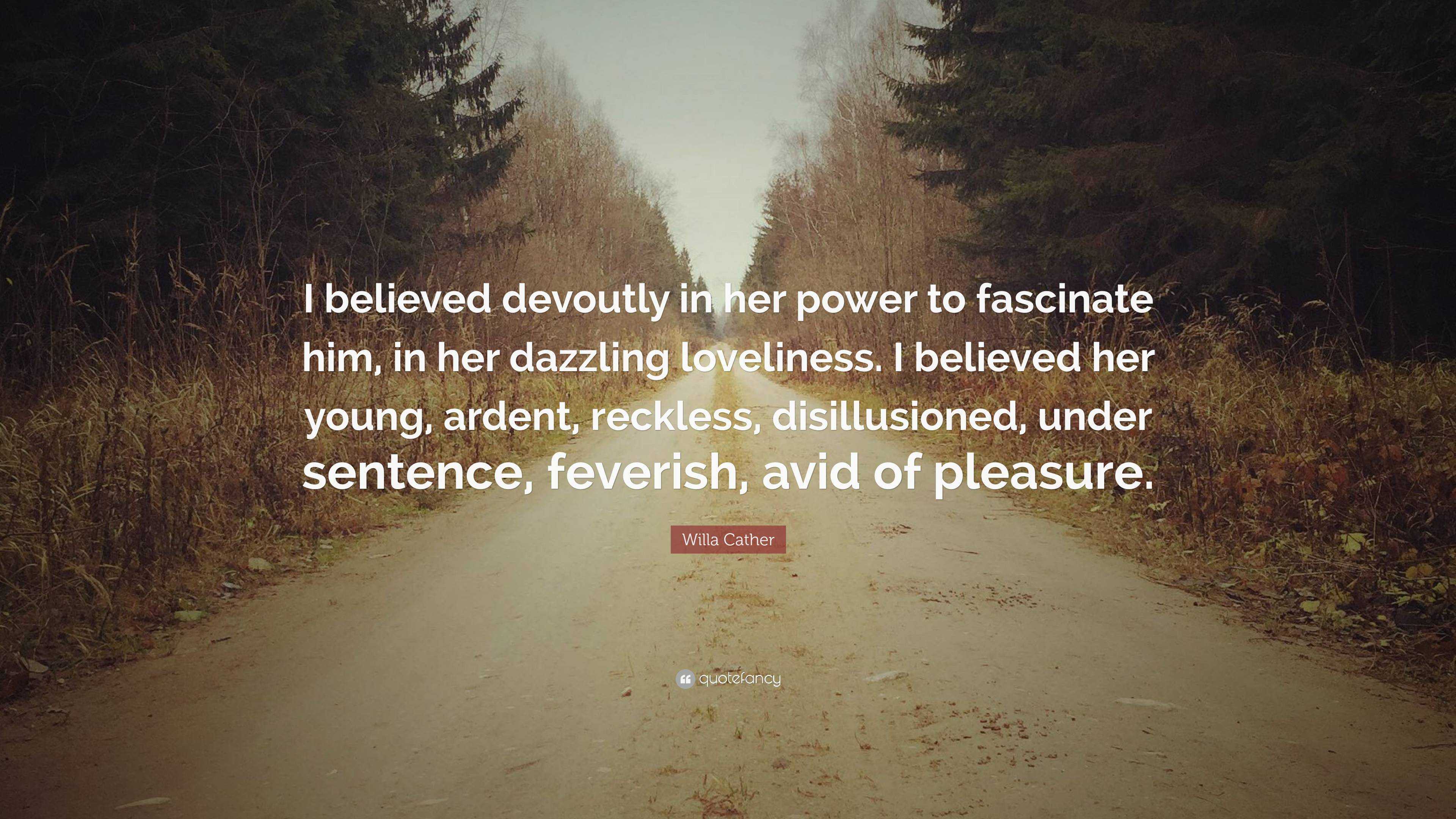 Willa Cather Quote: “I believed devoutly in her power to fascinate him ...