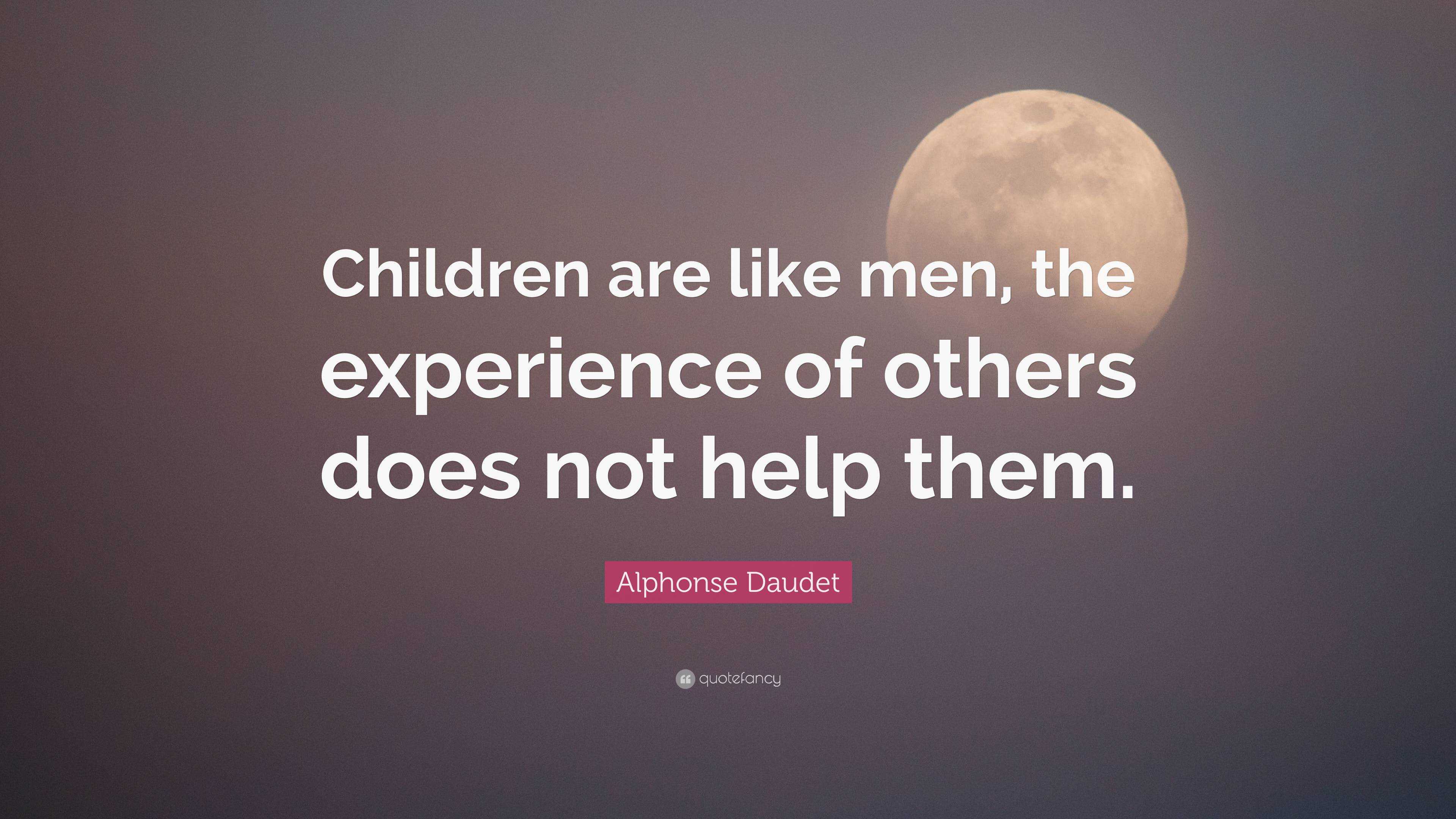 Alphonse Daudet Quote: “Children are like men, the experience of others ...