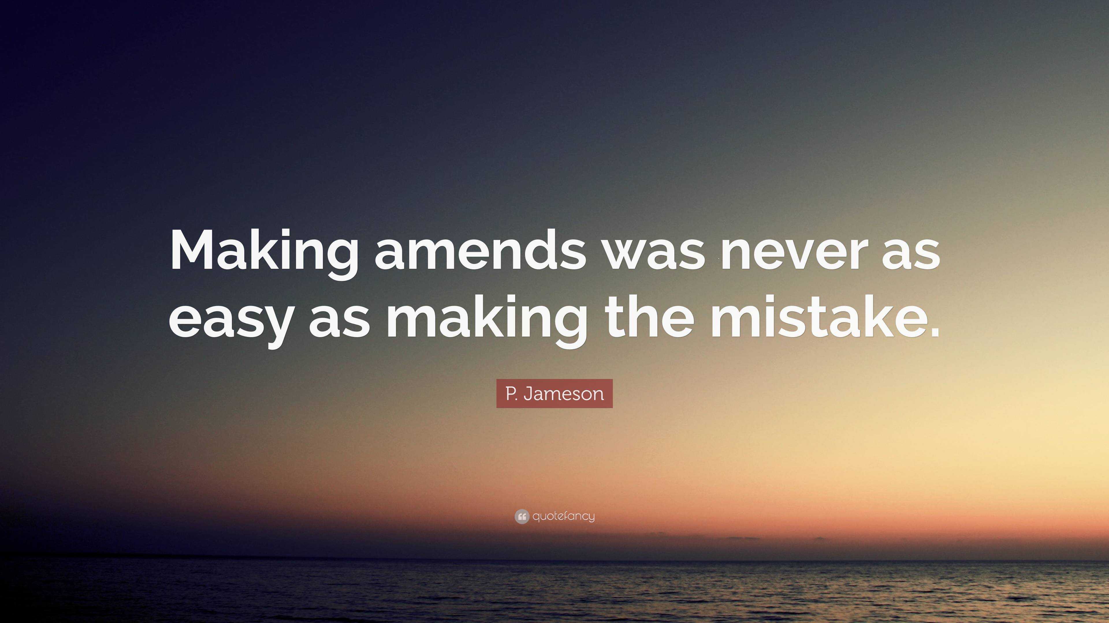 P. Jameson Quote: “Making Amends Was Never As Easy As Making The Mistake.”