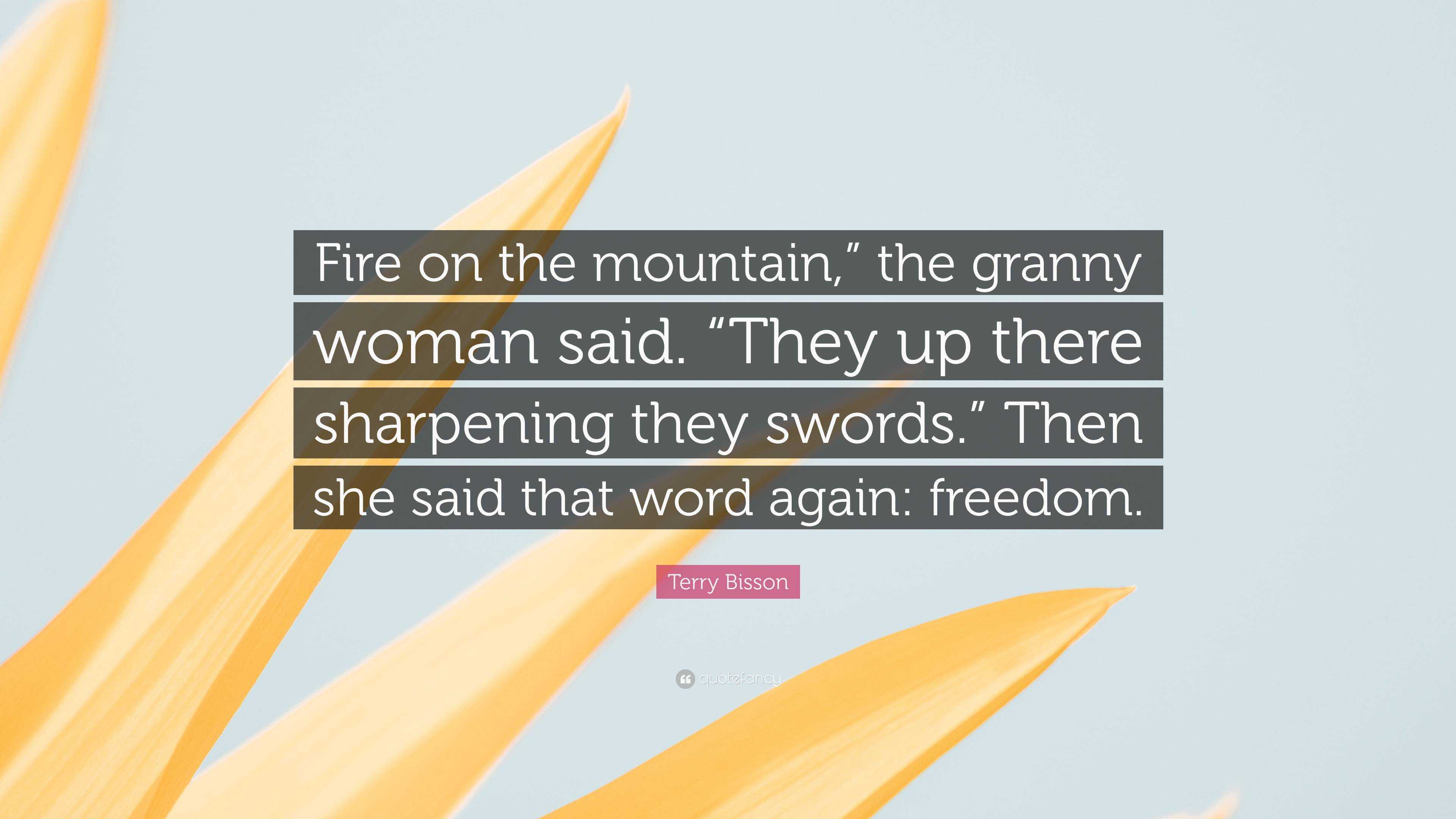 Terry Bisson Quote: “Fire on the mountain,” the granny woman said. “They up  there sharpening they swords.” Then she said that word again: fre...”