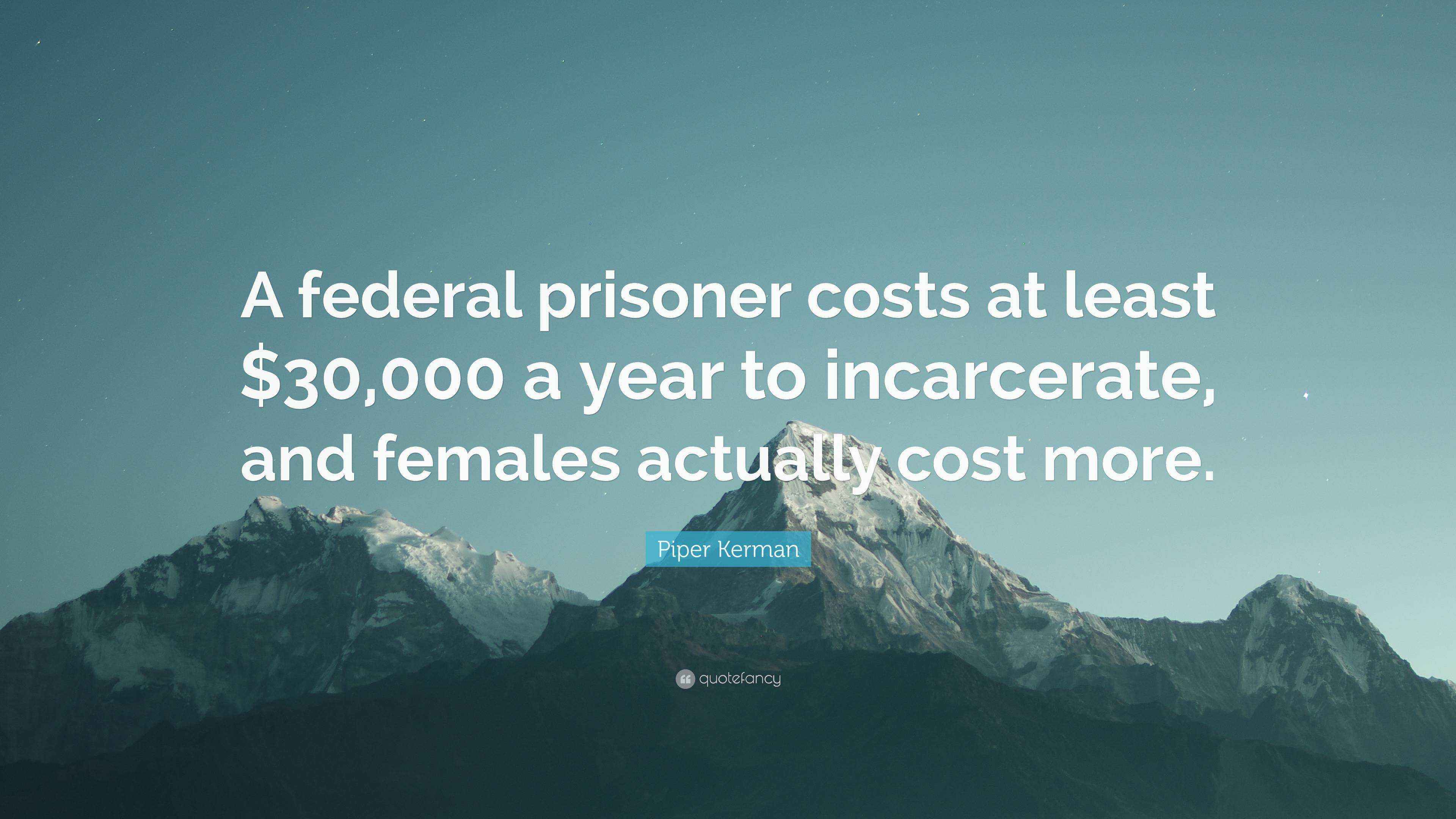 Piper Kerman Quote “A federal prisoner costs at least 30,000 a year